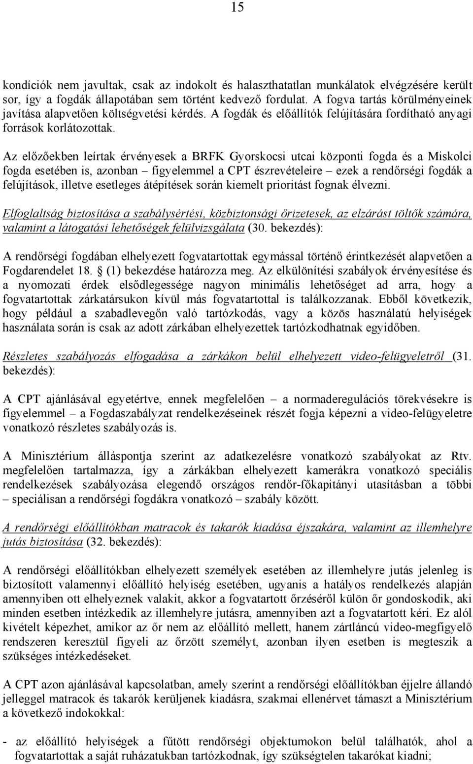 Az előzőekben leírtak érvényesek a BRFK Gyorskocsi utcai központi fogda és a Miskolci fogda esetében is, azonban figyelemmel a CPT észrevételeire ezek a rendőrségi fogdák a felújítások, illetve