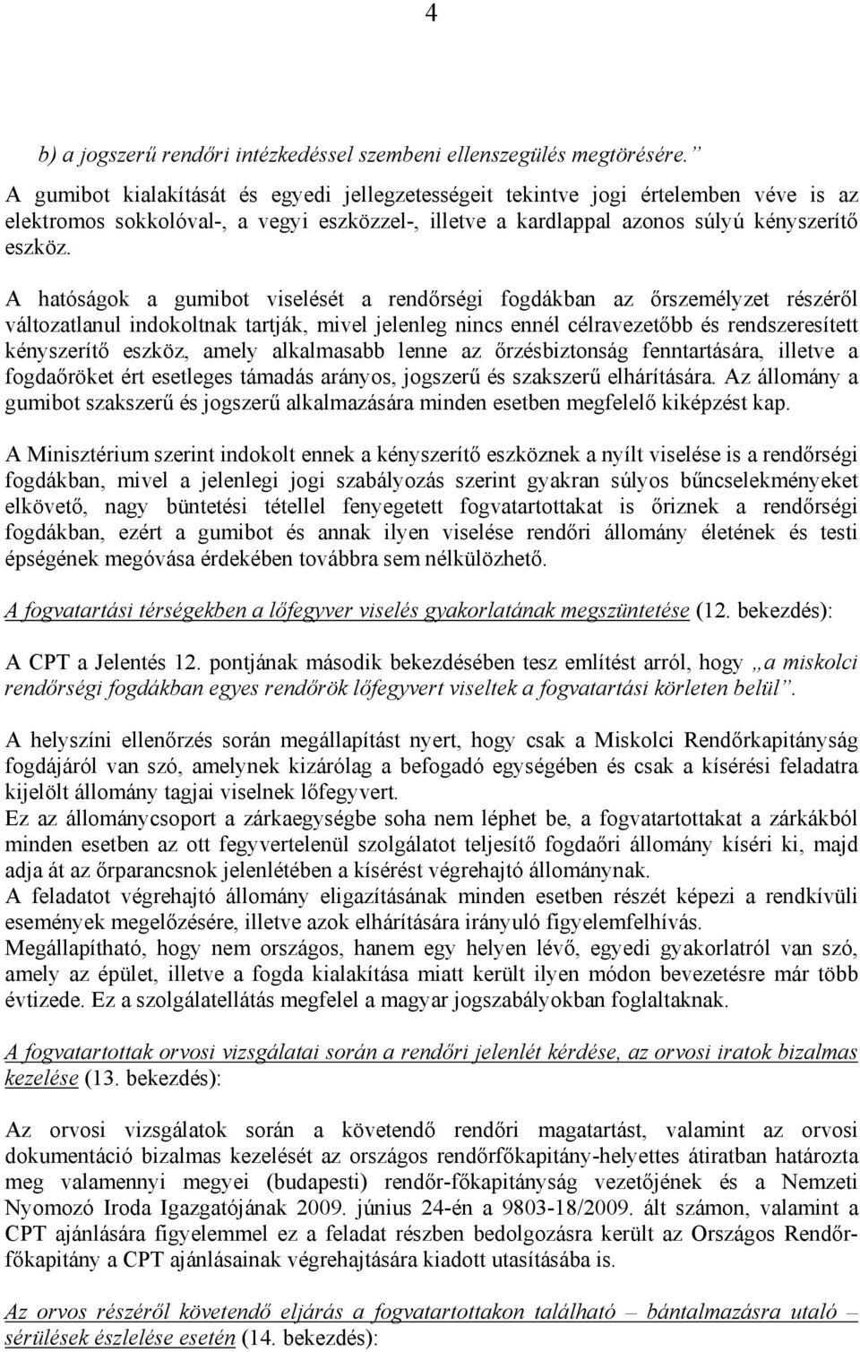 A hatóságok a gumibot viselését a rendőrségi fogdákban az őrszemélyzet részéről változatlanul indokoltnak tartják, mivel jelenleg nincs ennél célravezetőbb és rendszeresített kényszerítő eszköz,