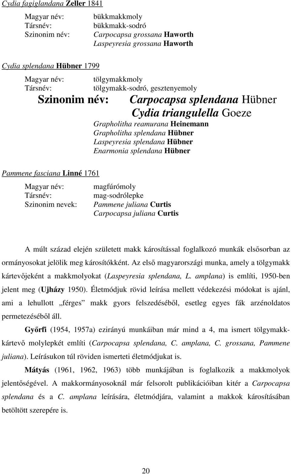 Heinemann Grapholitha splendana Hübner Laspeyresia splendana Hübner Enarmonia splendana Hübner magfúrómoly mag-sodrólepke Pammene juliana Curtis Carpocapsa juliana Curtis A múlt század elején