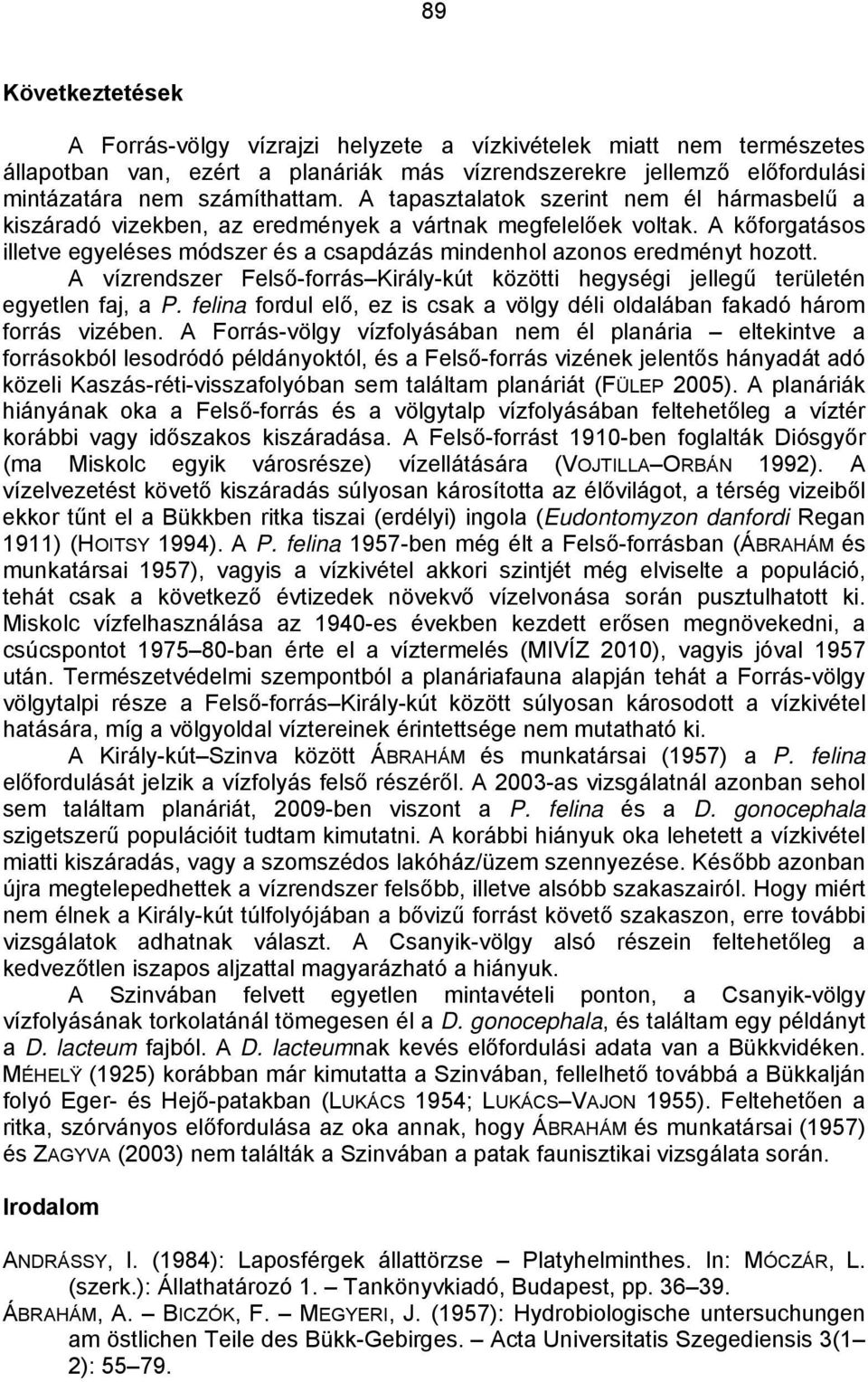 A vízrendszer Felső-forrás Király-kút közötti hegységi jellegű területén egyetlen faj, a P. felina fordul elő, ez is csak a völgy déli oldalában fakadó három forrás vizében.