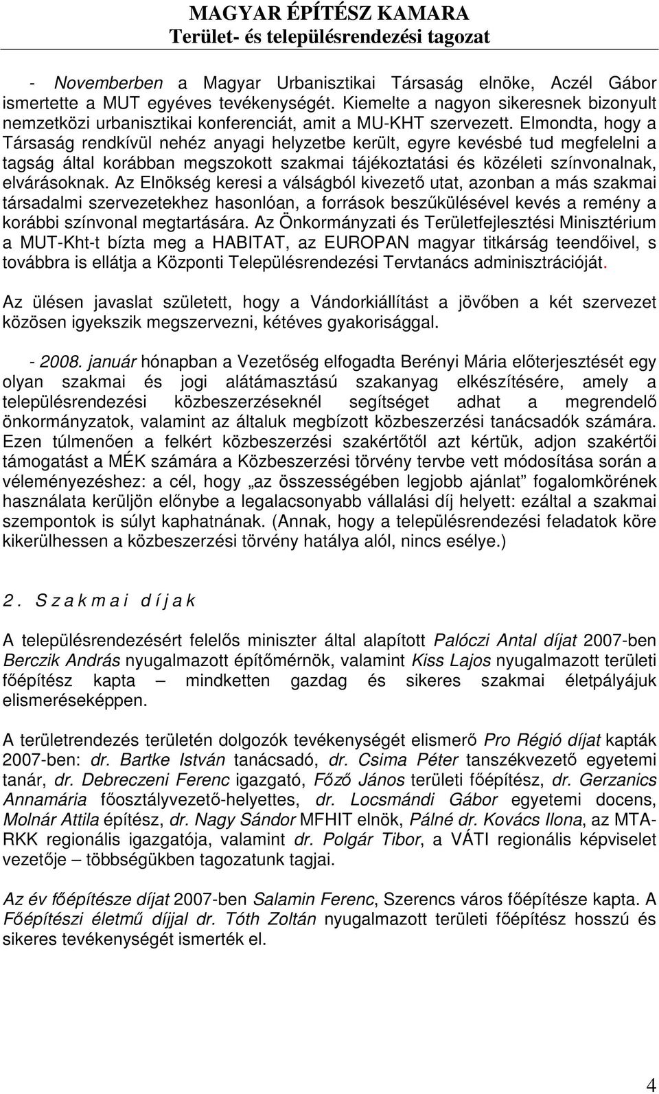 Elmondta, hogy a Társaság rendkívül nehéz anyagi helyzetbe került, egyre kevésbé tud megfelelni a tagság által korábban megszokott szakmai tájékoztatási és közéleti színvonalnak, elvárásoknak.