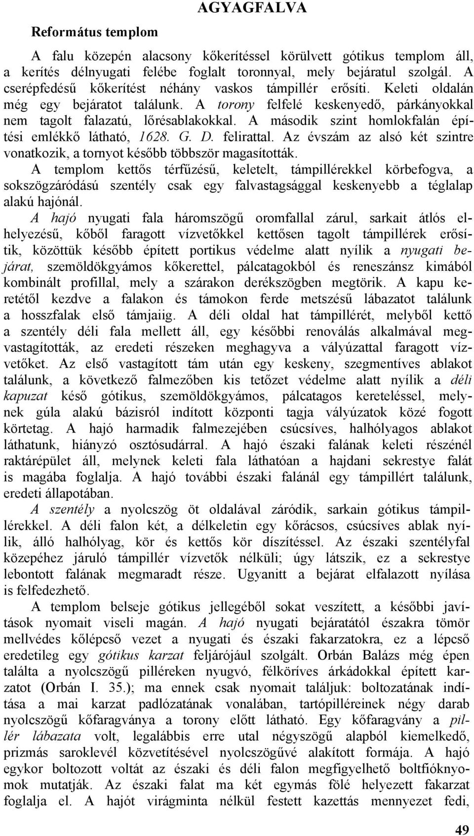 A második szint homlokfalán építési emlékkő látható, 1628. G. D. felirattal. Az évszám az alsó két szintre vonatkozik, a tornyot később többször magasították.