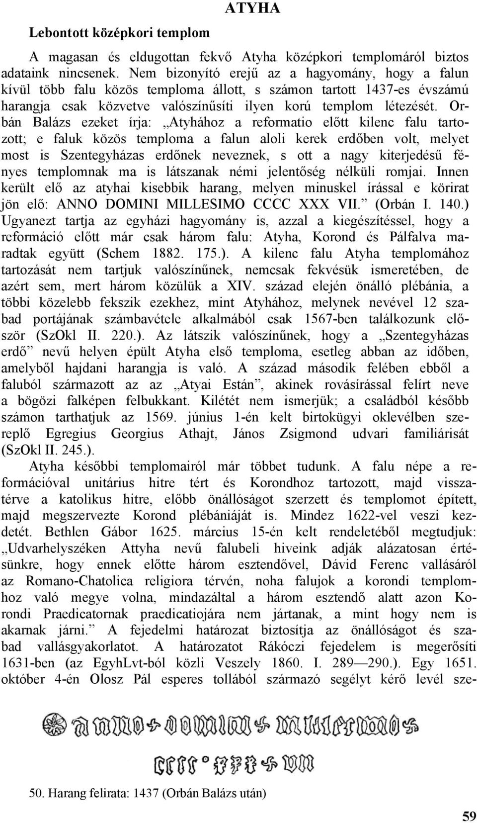 Orbán Balázs ezeket írja: Atyhához a reformatio előtt kilenc falu tartozott; e faluk közös temploma a falun aloli kerek erdőben volt, melyet most is Szentegyházas erdőnek neveznek, s ott a nagy