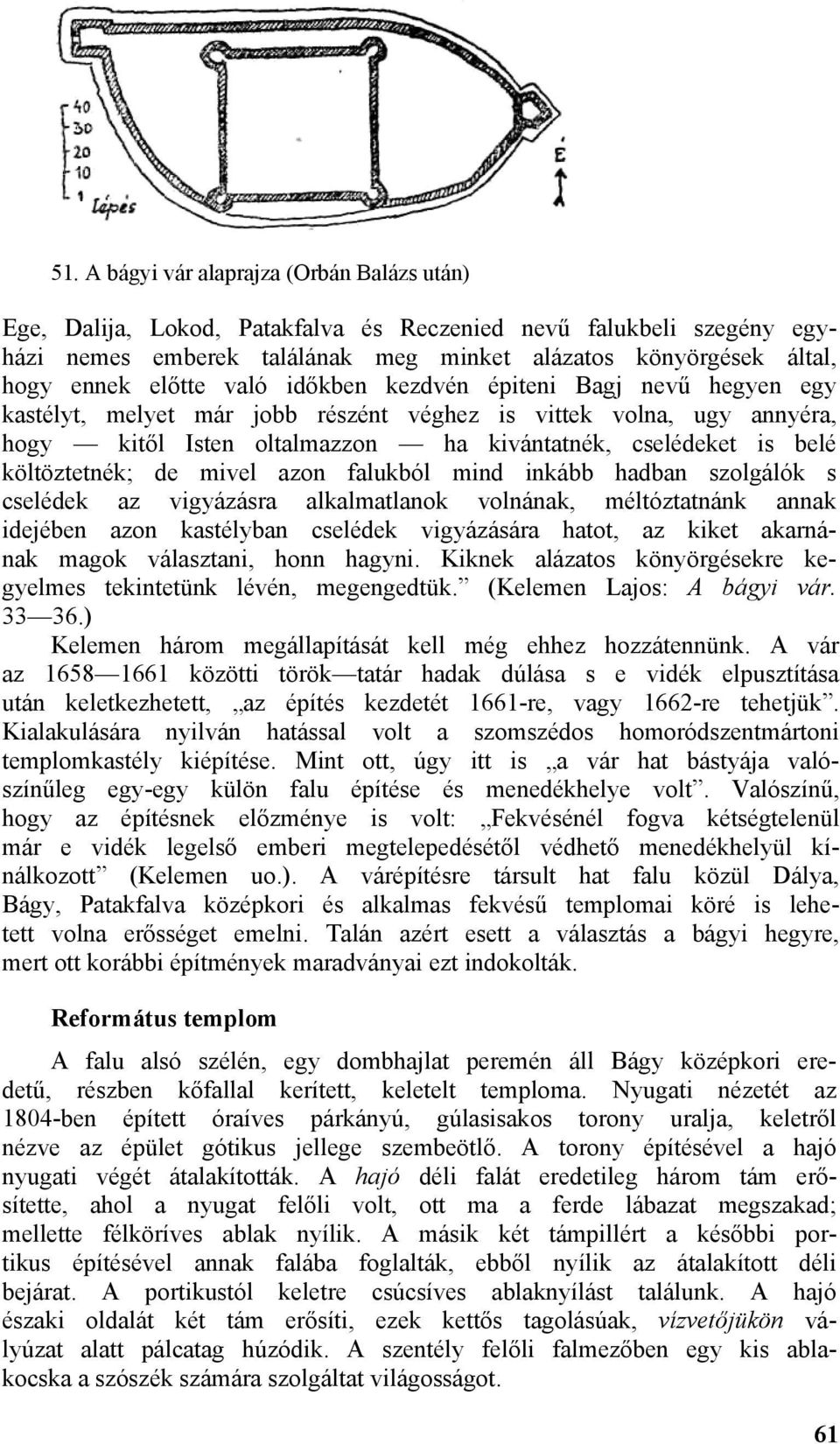 költöztetnék; de mivel azon falukból mind inkább hadban szolgálók s cselédek az vigyázásra alkalmatlanok volnának, méltóztatnánk annak idejében azon kastélyban cselédek vigyázására hatot, az kiket