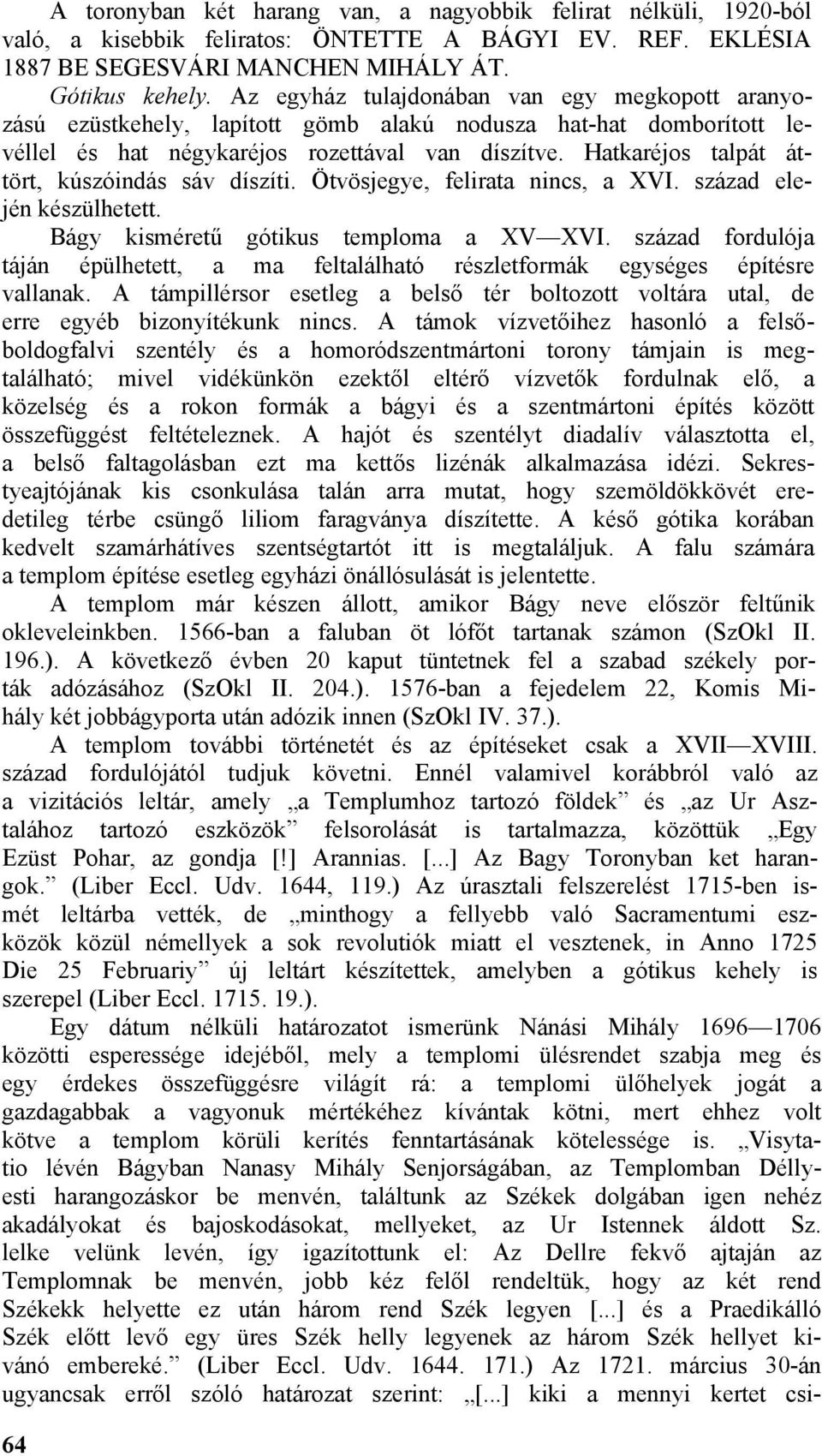 Hatkaréjos talpát áttört, kúszóindás sáv díszíti. Ötvösjegye, felirata nincs, a XVI. század elején készülhetett. Bágy kisméretű gótikus temploma a XV XVI.