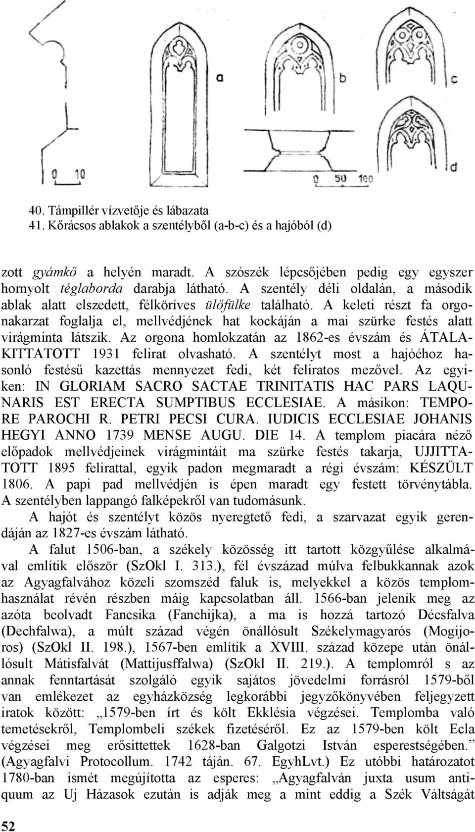 A keleti részt fa orgonakarzat foglalja el, mellvédjének hat kockáján a mai szürke festés alatt virágminta látszik. Az orgona homlokzatán az 1862-es évszám és ÁTALA- KITTATOTT 1931 felirat olvasható.