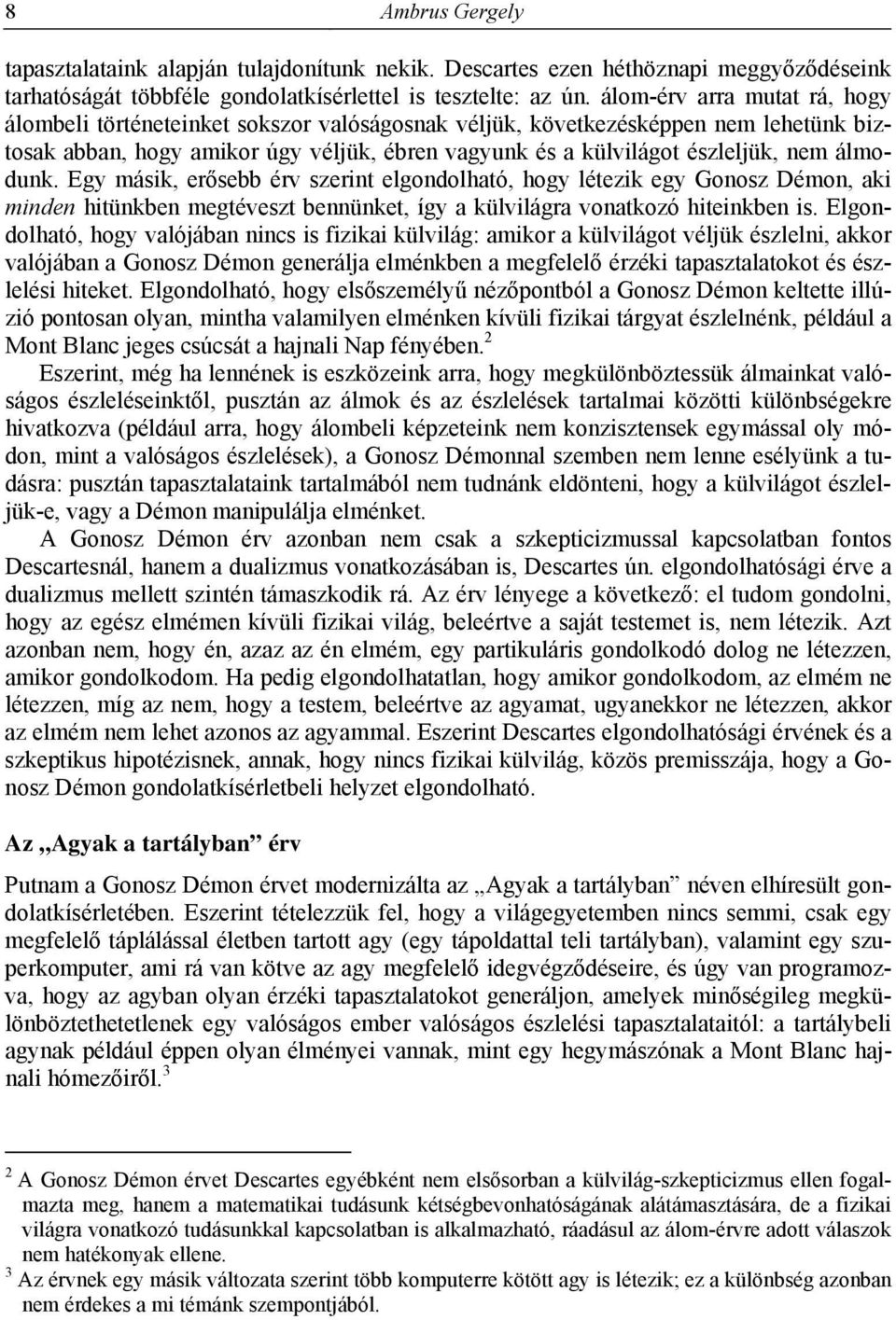 álmodunk. Egy másik, erősebb érv szerint elgondolható, hogy létezik egy Gonosz Démon, aki minden hitünkben megtéveszt bennünket, így a külvilágra vonatkozó hiteinkben is.