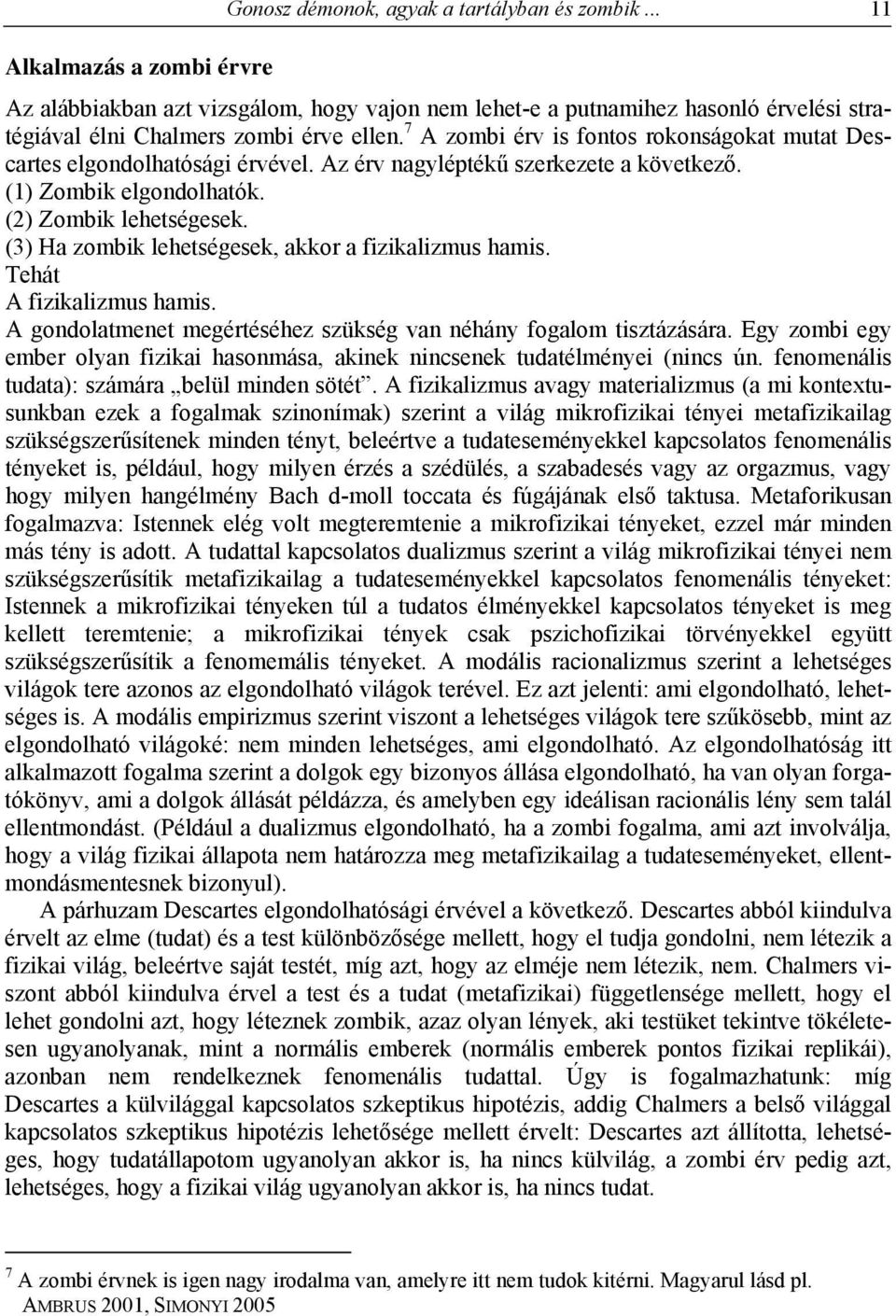 7 A zombi érv is fontos rokonságokat mutat Descartes elgondolhatósági érvével. Az érv nagyléptékű szerkezete a következő. (1) Zombik elgondolhatók. (2) Zombik lehetségesek.