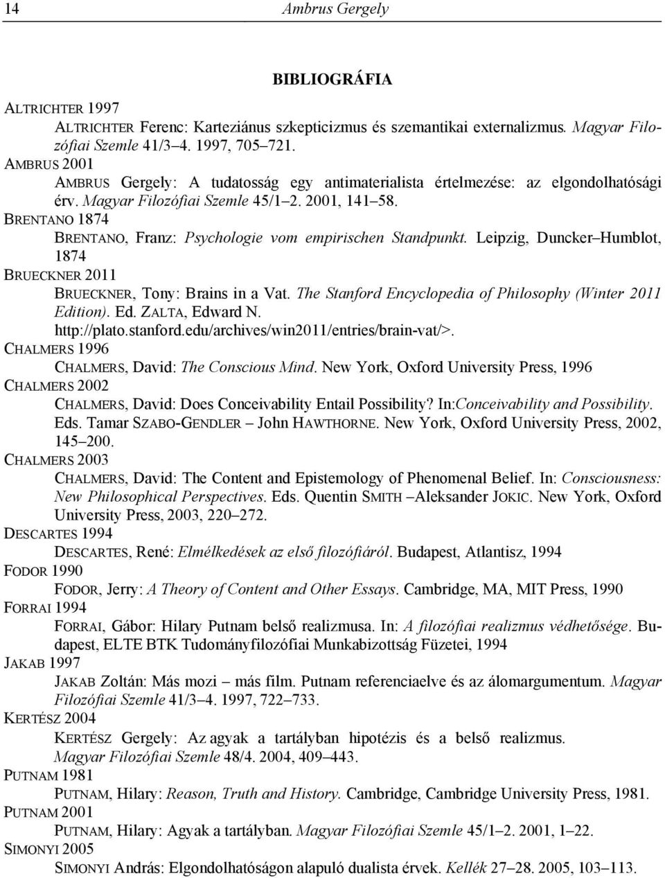 BRENTANO 1874 BRENTANO, Franz: Psychologie vom empirischen Standpunkt. Leipzig, Duncker Humblot, 1874 BRUECKNER 2011 BRUECKNER, Tony: Brains in a Vat.