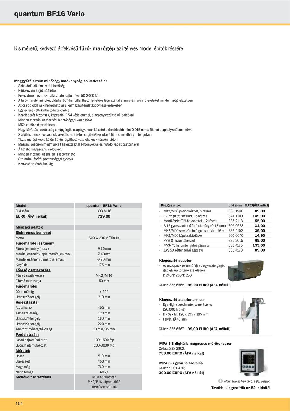 oszlop oldalra kihelyezhető az alkalmazási terület kibővítése érdekében Egyszerű és áttekinthető kezelőtábla Kezelőbarát biztonsági kapcsoló IP 54 védelemmel, alacsonyfeszültségű leoldóval Minden