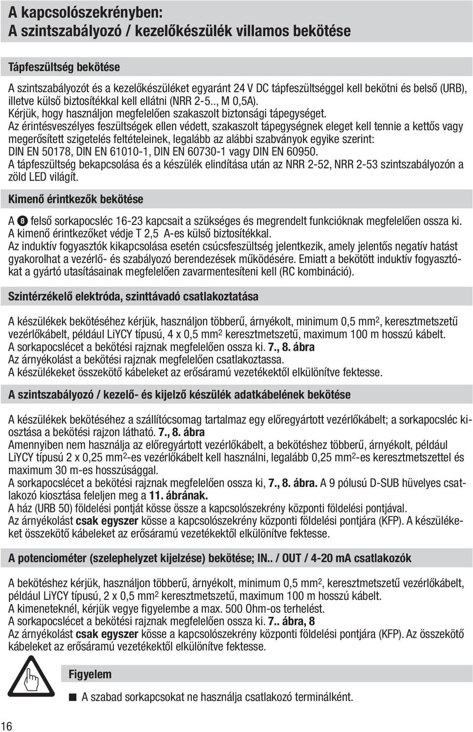 Az érintésveszélyes feszültségek ellen védett, szakaszolt tápegységnek eleget kell tennie a kettős vagy megerősített szigetelés feltételeinek, legalább az alábbi szabványok egyike szerint: DIN EN