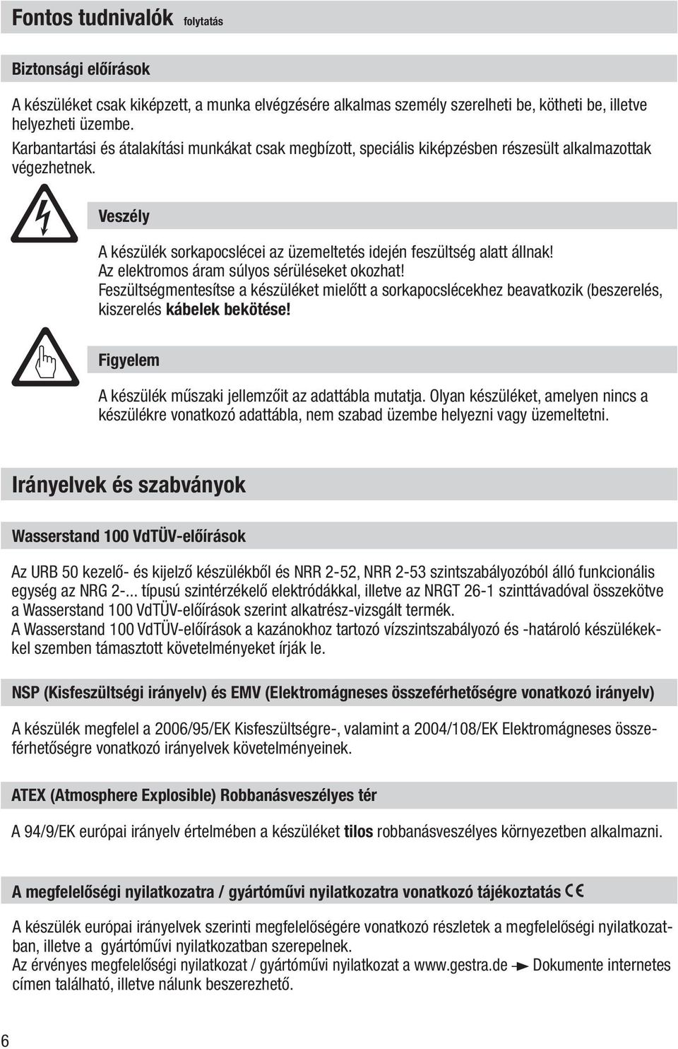 Az elektromos áram súlyos sérüléseket okozhat! Feszültségmentesítse a készüléket mielőtt a sorkapocslécekhez beavatkozik (beszerelés, kiszerelés kábelek bekötése!