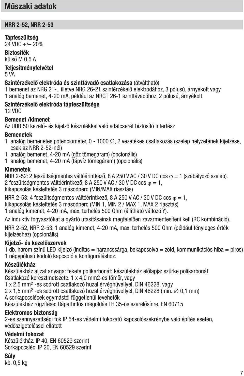 Szintérzékelő elektróda tápfeszültsége 12 VDC Bemenet /kimenet Az URB 50 kezelő- és kijelző készülékkel való adatcserét biztosító interfész Bemenetek 1 analóg bemenetes potenciométer, 0-1000 Ω, 2