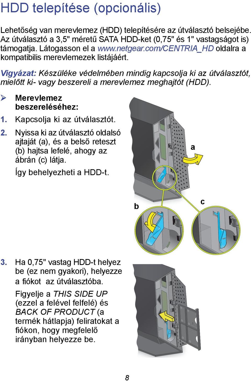 Merevlemez beszereléséhez: 1. Kapcsolja ki az útválasztót. 2. Nyissa ki az útválasztó oldalsó ajtaját (a), és a belső reteszt (b) hajtsa lefelé, ahogy az ábrán (c) látja. Így behelyezheti a HDD-t.