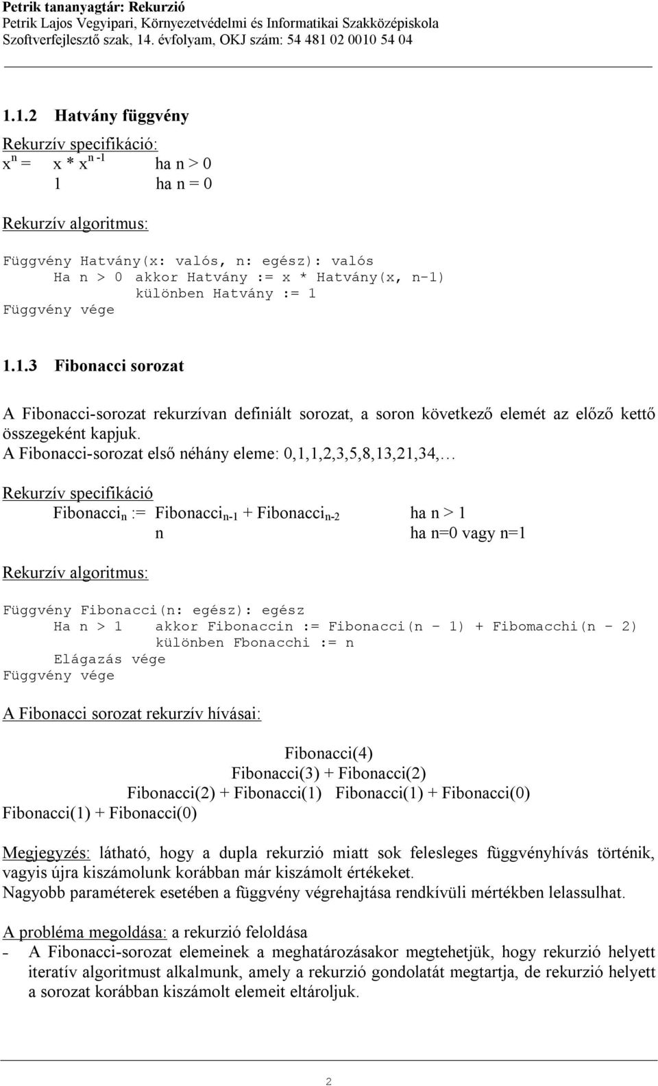 1 akkor Fibonaccin := Fibonacci(n 1) + Fibomacchi(n 2) különben Fbonacchi := n A Fibonacci sorozat rekurzív hívásai: Fibonacci(4) Fibonacci(3) + Fibonacci(2) Fibonacci(2) + Fibonacci(1) Fibonacci(1)