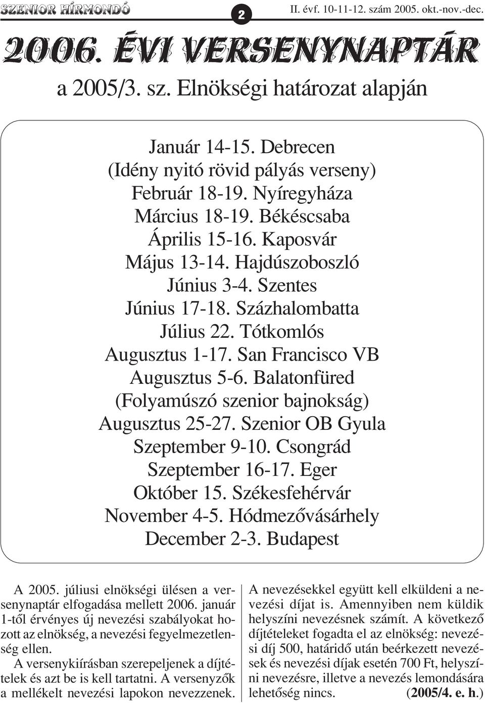 Százhalombatta Július 22. Tótkomlós Augusztus 1-17. San Francisco VB Augusztus 5-6. Balatonfüred (Folyamúszó szenior bajnokság) Augusztus 25-27. Szenior OB Gyula Szeptember 9-10.