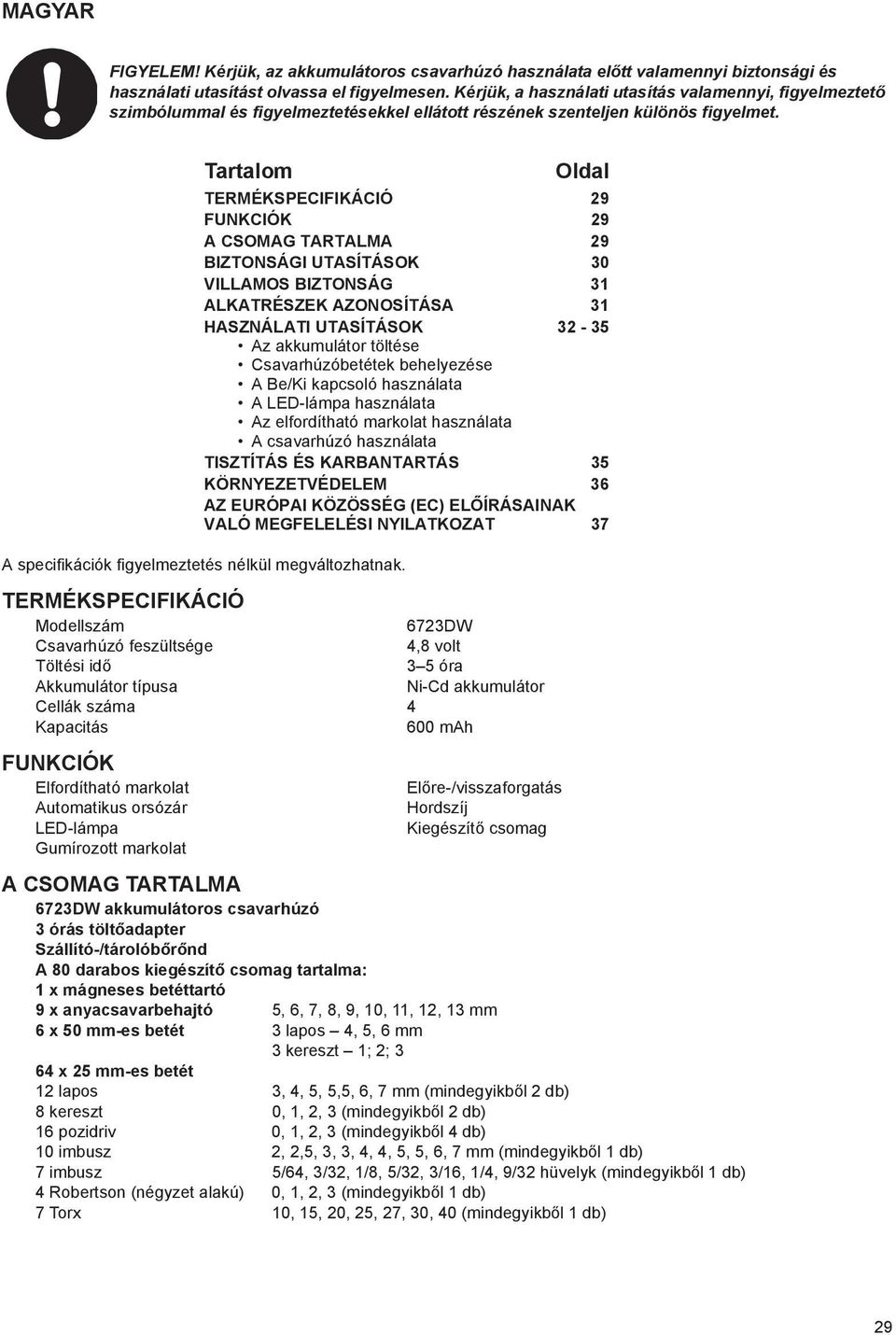 Tartalom Oldal TERMÉKSPECIFIKÁCIÓ 29 FUNKCIÓK 29 A CSOMAG TARTALMA 29 BIZTONSÁGI UTASÍTÁSOK 30 VILLAMOS BIZTONSÁG 31 ALKATRÉSZEK AZONOSÍTÁSA 31 HASZNÁLATI UTASÍTÁSOK 32-35 Az akkumulátor töltése