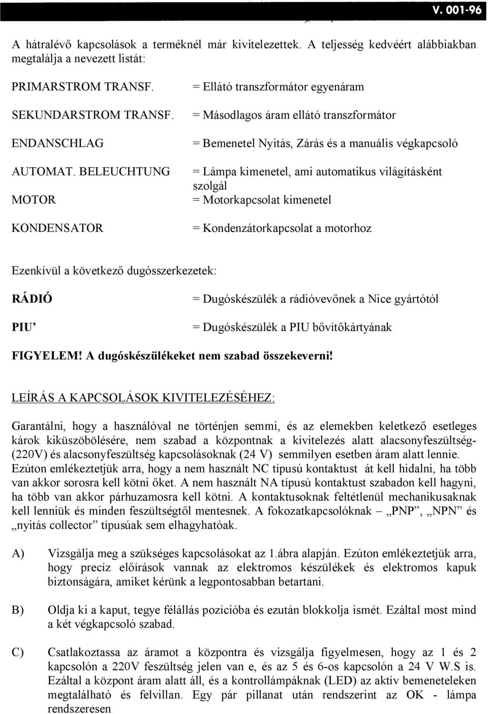 világításként szolgál = Motorkapcsolat kimenetel = Kondenzátorkapcsolat a motorhoz Ezenkívül a következ dugósszerkezetek: RÁDIÓ PIU = Dugóskészülék a rádióvev nek a Nice gyártótól = Dugóskészülék a