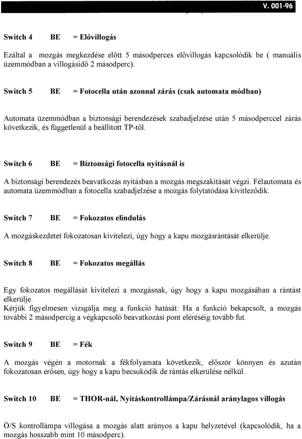 Switch 6 BE = Biztonsági fotocella nyitásnál is A biztonsági berendezés beavatkozás nyitásban a mozgás megszakítását végzi.