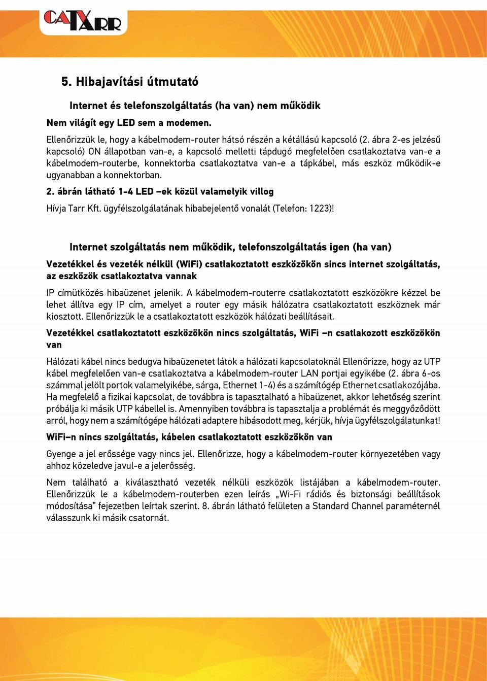 ugyanabban a konnektorban. 2. ábrán látható 1-4 LED ek közül valamelyik villog Hívja Tarr Kft. ügyfélszolgálatának hibabejelentő vonalát (Telefon: 1223)!