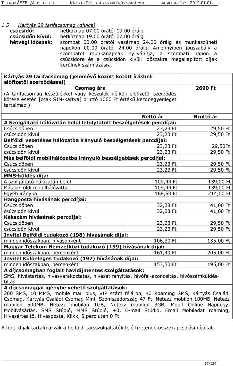 Kártyás 29 tarifacsomag (jelenlévő között kötött írásbeli előfizetői szerződéssel) Csomag ára (A tarifacsomag készülékkel vagy készülék nélküli előfizetői szerződés kötése esetén [csak SIM-kártya]