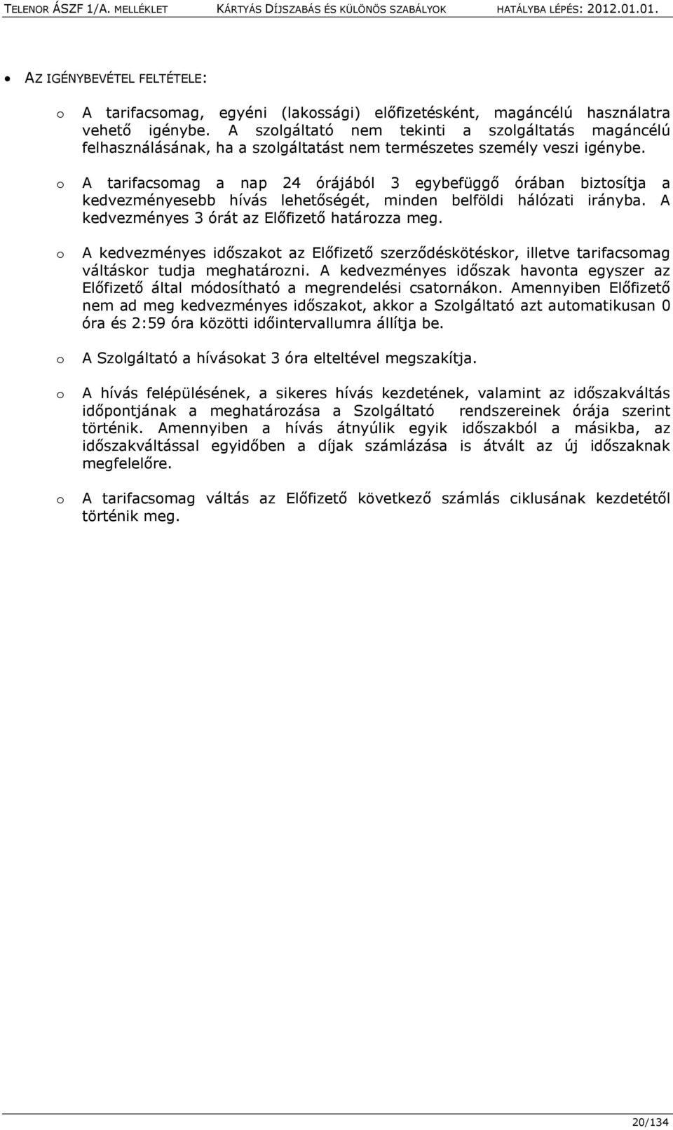 A tarifacsomag a nap 24 órájából 3 egybefüggő órában biztosítja a kedvezményesebb hívás lehetőségét, minden belföldi hálózati irányba. A kedvezményes 3 órát az Előfizető határozza meg.