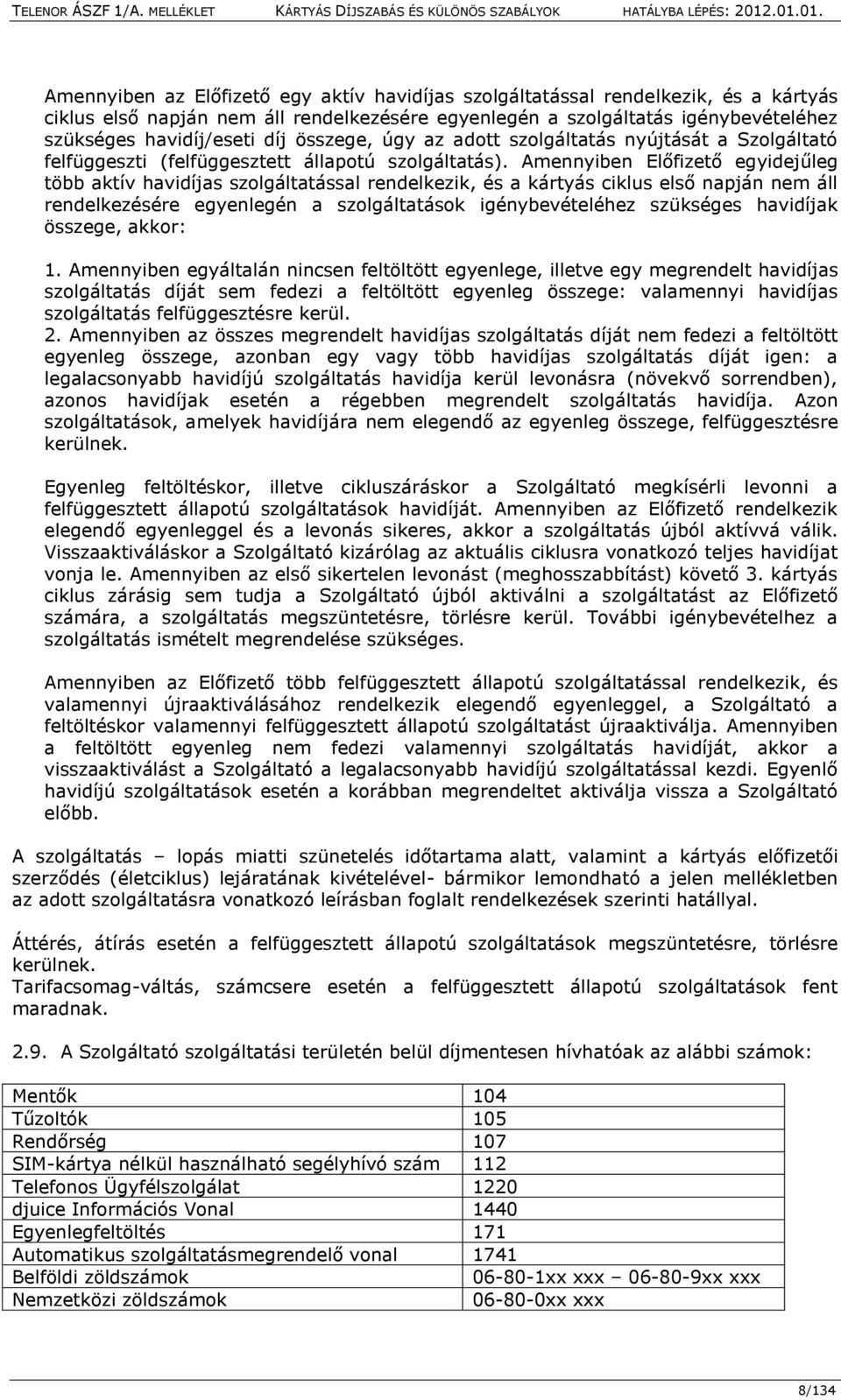 Amennyiben Előfizető egyidejűleg több aktív havidíjas szolgáltatással rendelkezik, és a kártyás ciklus első napján nem áll rendelkezésére egyenlegén a szolgáltatások igénybevételéhez szükséges