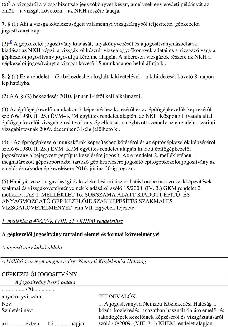 (2) 10 A gépkezelői jogosítvány kiadását, anyakönyvezését és a jogosítványmásodlatok kiadását az NKH végzi, a vizsgákról készült vizsgajegyzőkönyvek adatai és a vizsgázó vagy a gépkezelői jogosítvány