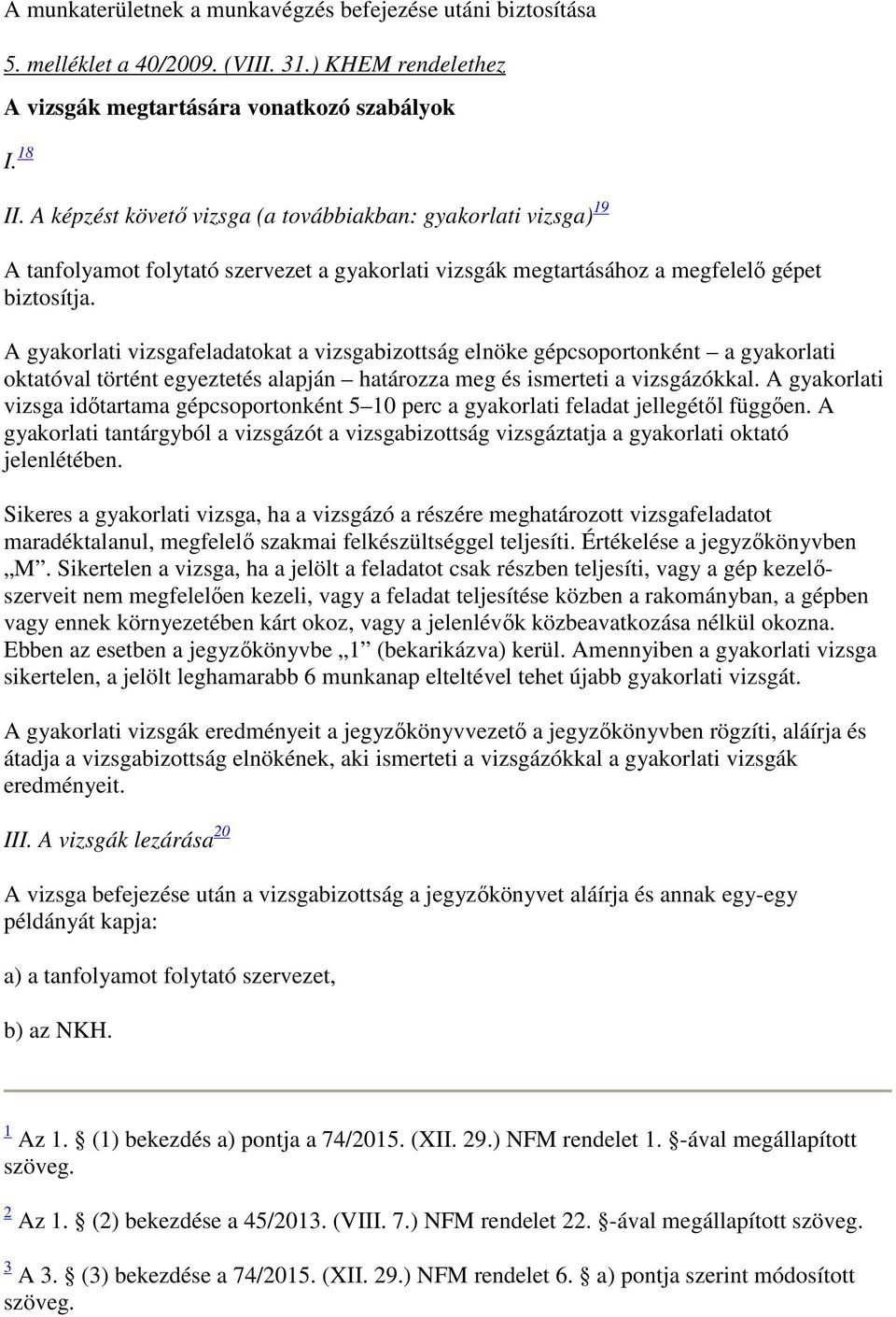 A gyakorlati vizsgafeladatokat a vizsgabizottság elnöke gépcsoportonként a gyakorlati oktatóval történt egyeztetés alapján határozza meg és ismerteti a vizsgázókkal.