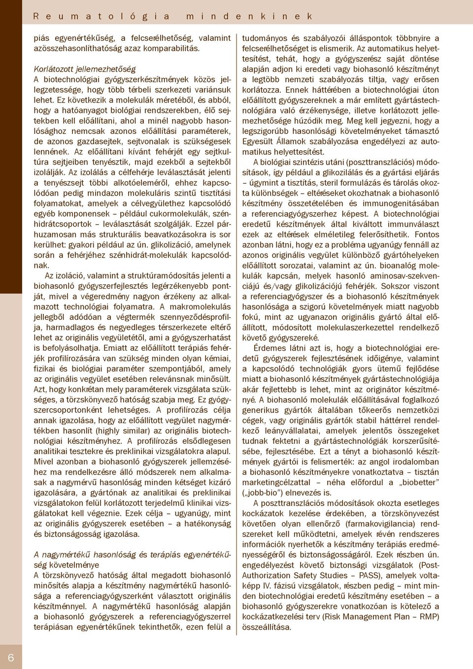 Ez következik a molekulák méretéből, és abból, hogy a hatóanyagot biológiai rendszerekben, élő sejtekben kell előállítani, ahol a minél nagyobb hasonlósághoz nemcsak azonos előállítási paraméterek,