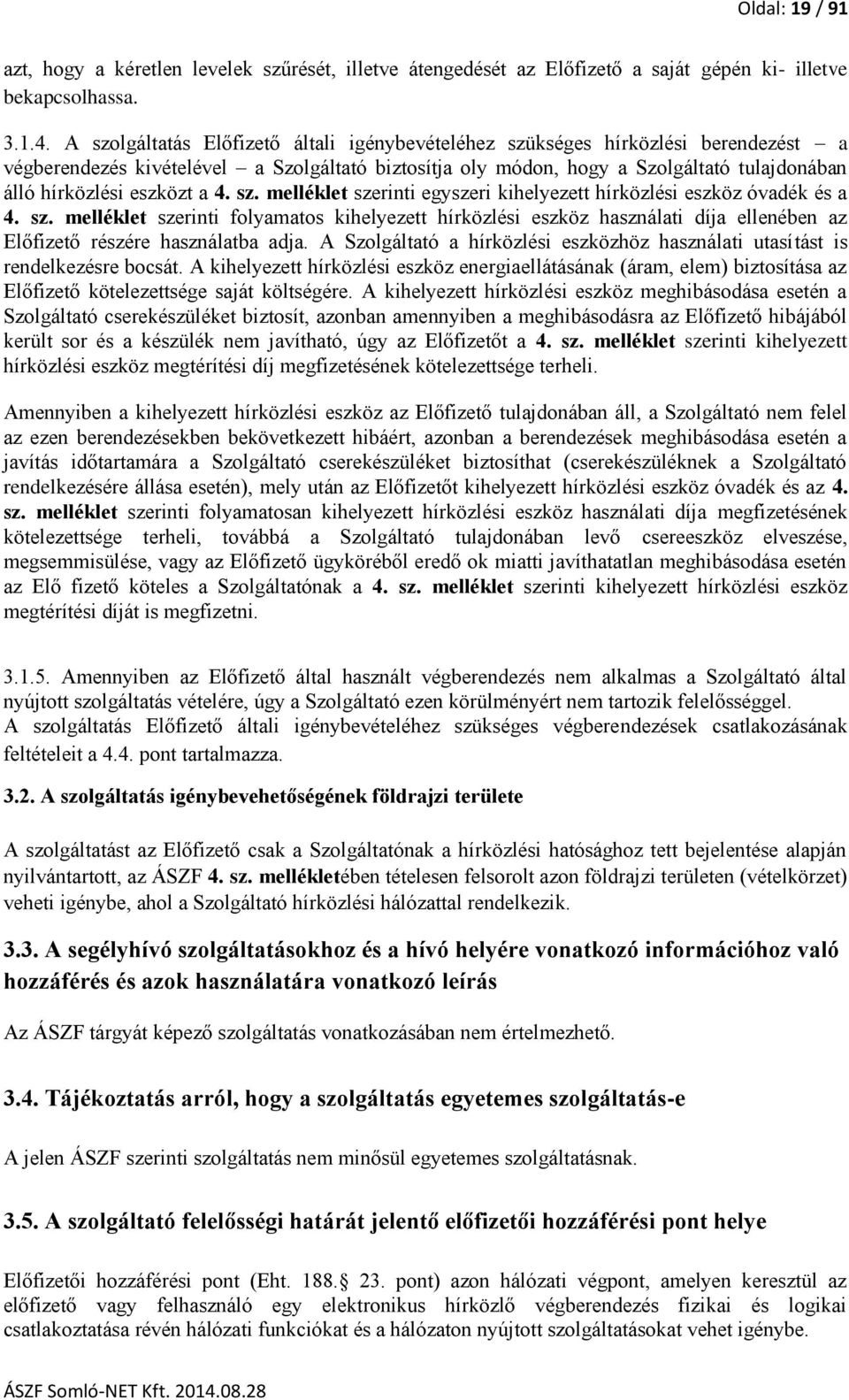 eszközt a 4. sz. melléklet szerinti egyszeri kihelyezett hírközlési eszköz óvadék és a 4. sz. melléklet szerinti folyamatos kihelyezett hírközlési eszköz használati díja ellenében az Előfizető részére használatba adja.