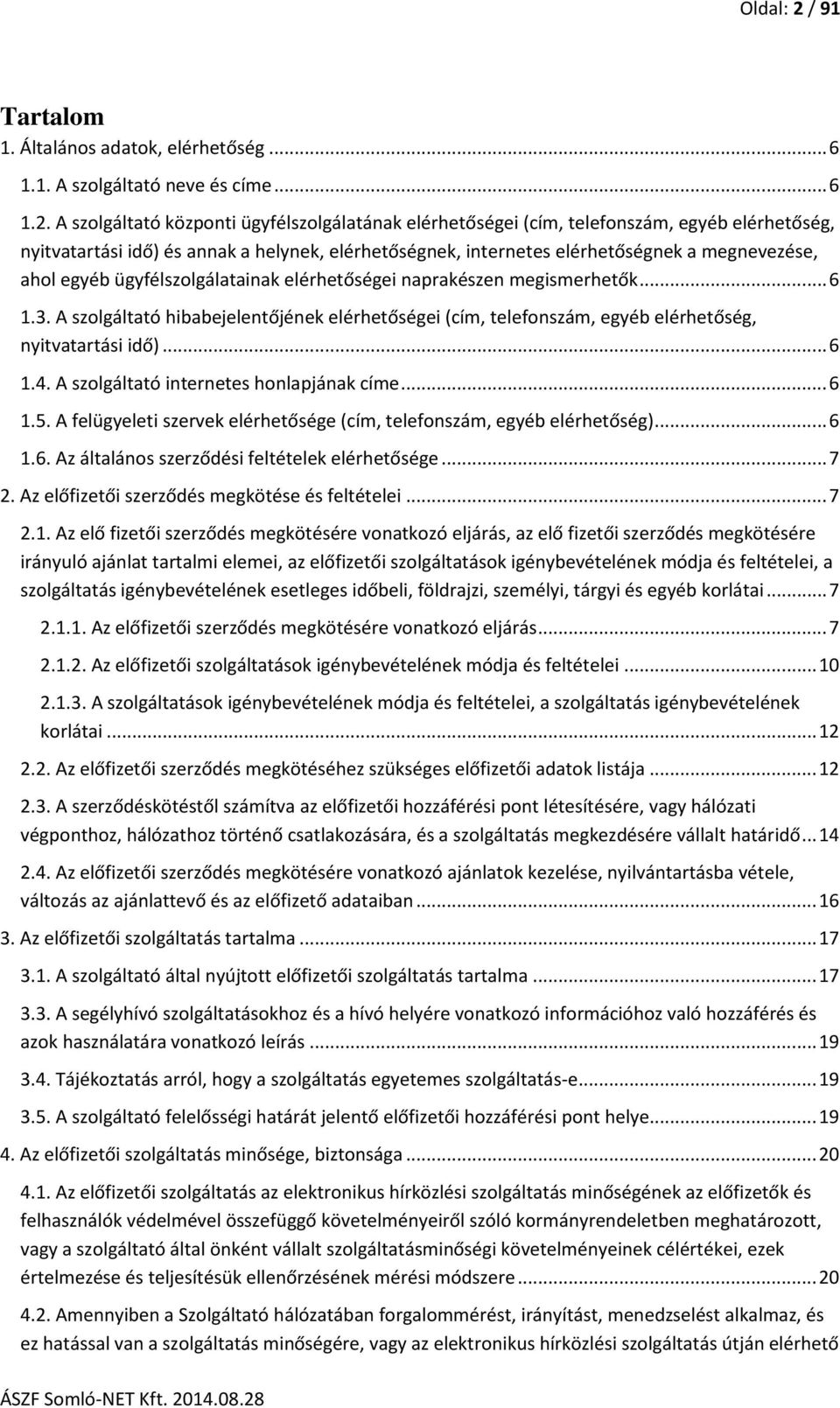 A szolgáltató központi ügyfélszolgálatának elérhetőségei (cím, telefonszám, egyéb elérhetőség, nyitvatartási idő) és annak a helynek, elérhetőségnek, internetes elérhetőségnek a megnevezése, ahol