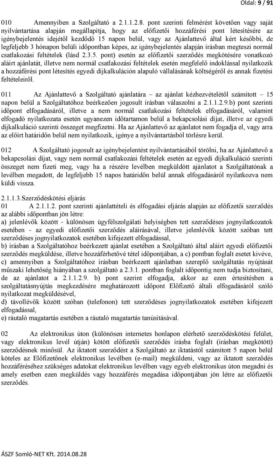 Ajánlattevő által kért későbbi, de legfeljebb 3 hónapon belüli időpontban képes, az igénybejelentés alapján írásban megteszi normál csatlakozási feltételek (lásd 2.3.5.