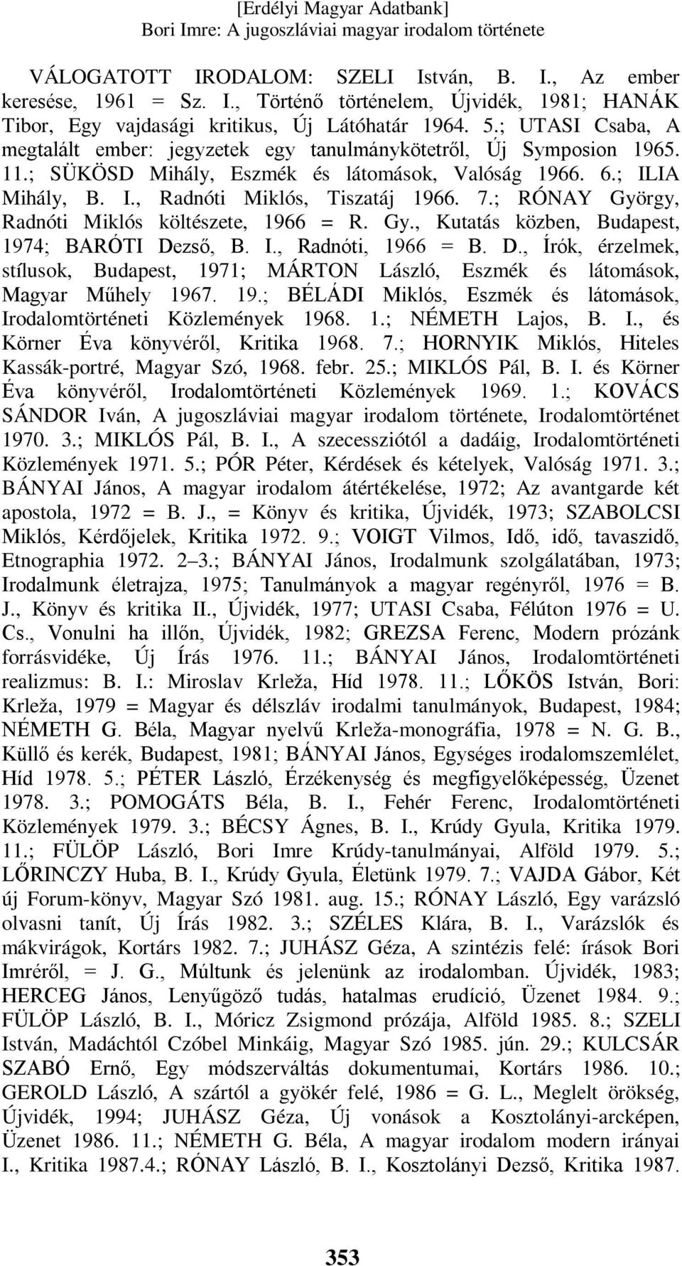 ; RÓNAY György, Radnóti Miklós költészete, 1966 = R. Gy., Kutatás közben, Budapest, 1974; BARÓTI Dezső, B. I., Radnóti, 1966 = B. D., Írók, érzelmek, stílusok, Budapest, 1971; MÁRTON László, Eszmék és látomások, Magyar Műhely 1967.