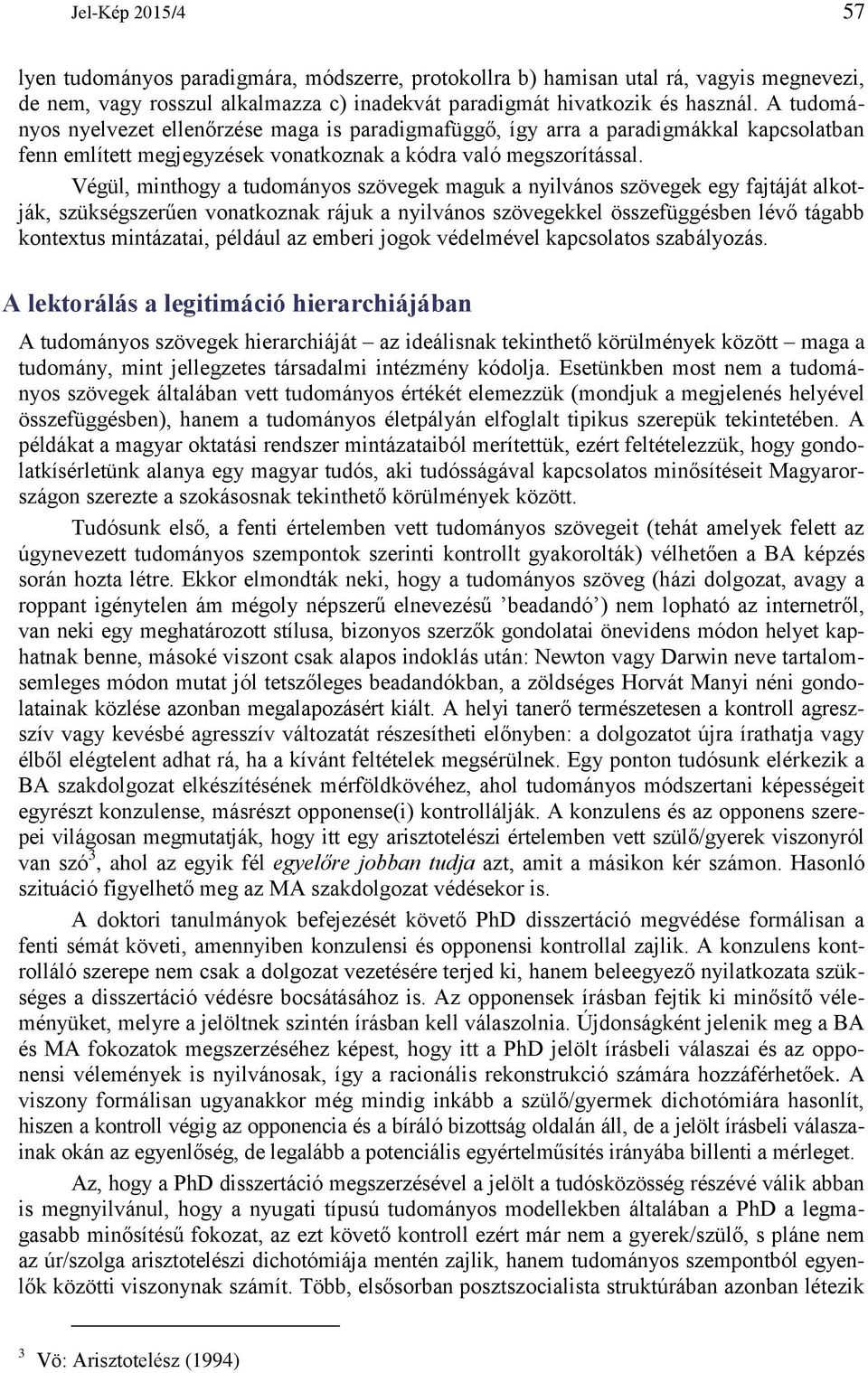 Végül, minthogy a tudományos szövegek maguk a nyilvános szövegek egy fajtáját alkotják, szükségszerűen vonatkoznak rájuk a nyilvános szövegekkel összefüggésben lévő tágabb kontextus mintázatai,