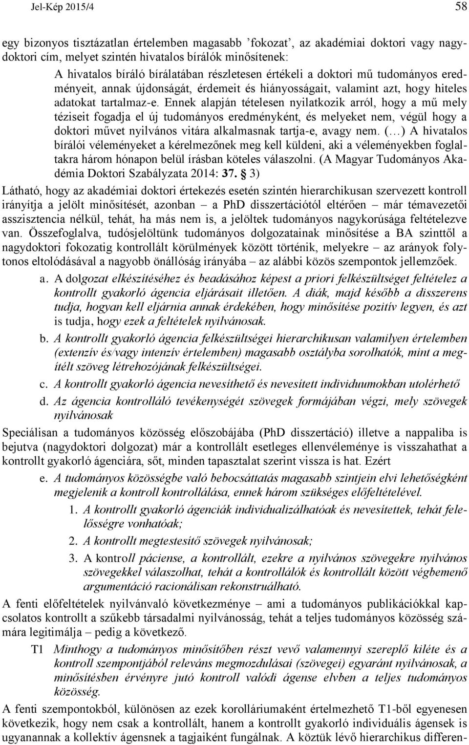 Ennek alapján tételesen nyilatkozik arról, hogy a mű mely téziseit fogadja el új tudományos eredményként, és melyeket nem, végül hogy a doktori művet nyilvános vitára alkalmasnak tartja-e, avagy nem.