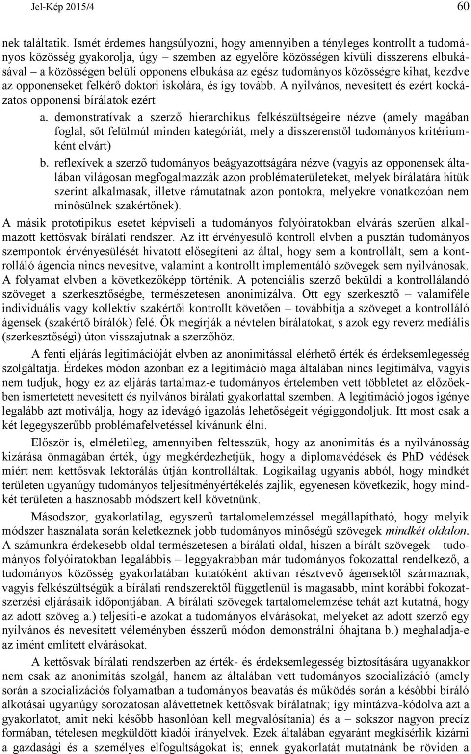 elbukása az egész tudományos közösségre kihat, kezdve az opponenseket felkérő doktori iskolára, és így tovább. A nyilvános, nevesített és ezért kockázatos opponensi bírálatok ezért a.