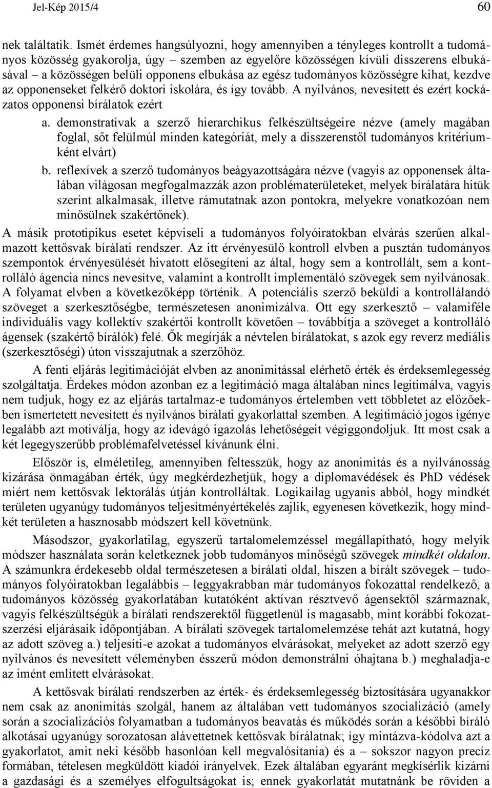 elbukása az egész tudományos közösségre kihat, kezdve az opponenseket felkérő doktori iskolára, és így tovább. A nyilvános, nevesített és ezért kockázatos opponensi bírálatok ezért a.