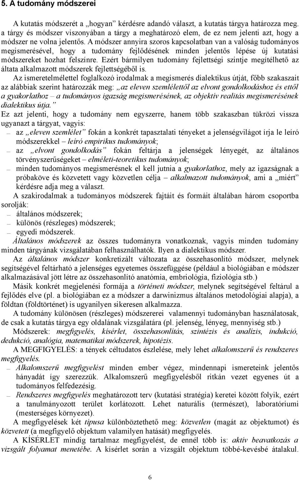 A módszer annyira szoros kapcsolatban van a valóság tudományos megismerésével, hogy a tudomány fejlődésének minden jelentős lépése új kutatási módszereket hozhat felszínre.