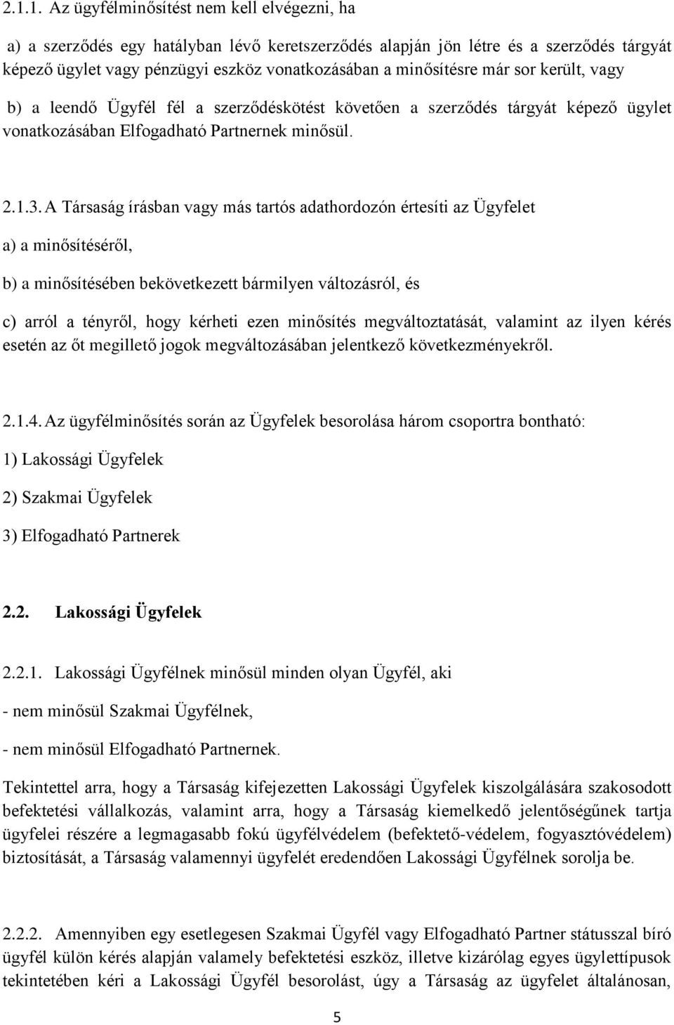 A Társaság írásban vagy más tartós adathordozón értesíti az Ügyfelet a) a minősítéséről, b) a minősítésében bekövetkezett bármilyen változásról, és c) arról a tényről, hogy kérheti ezen minősítés
