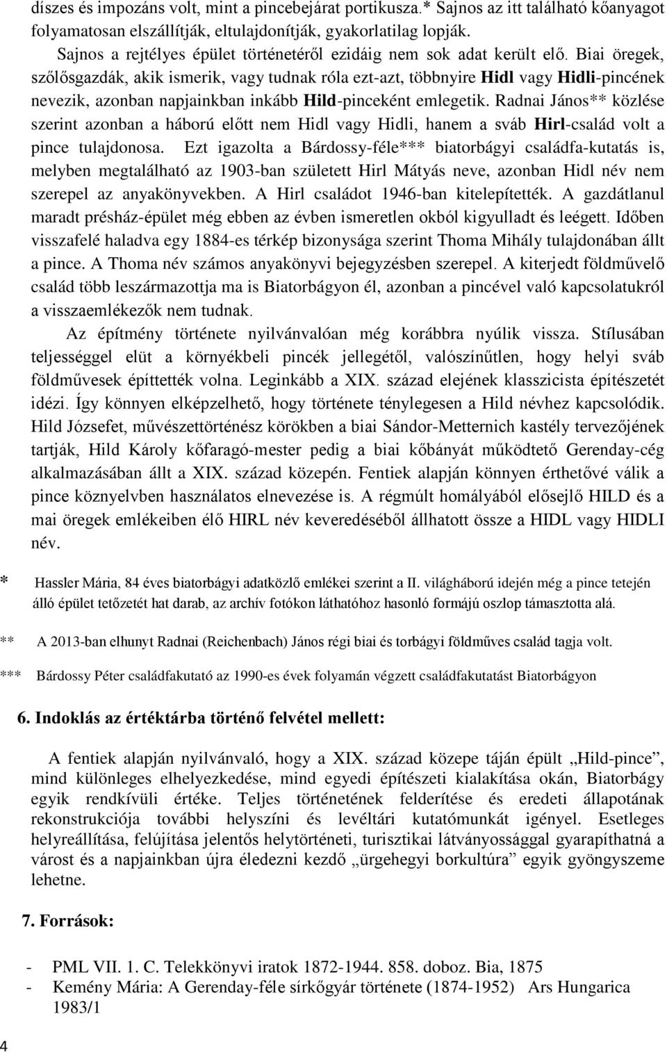 Biai öregek, szőlősgazdák, akik ismerik, vagy tudnak róla ezt-azt, többnyire Hidl vagy Hidli-pincének nevezik, azonban napjainkban inkább Hild-pinceként emlegetik.