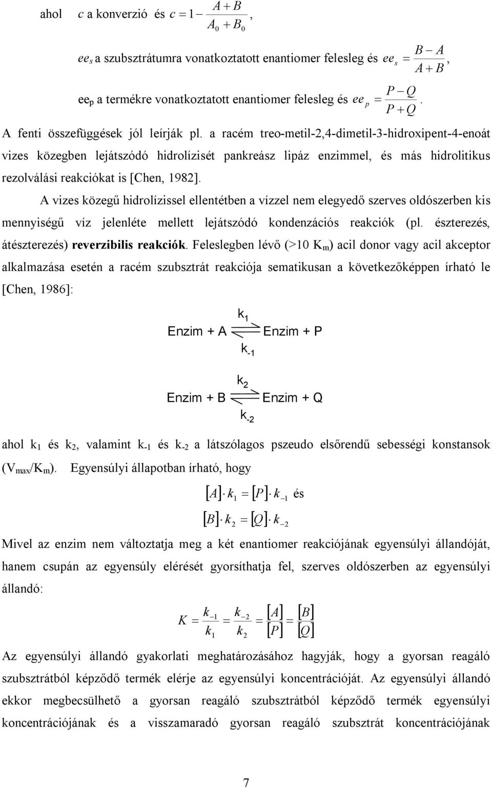 a racém treo-metil-2,4-dimetil-3-hidroxipent-4-enoát vizes közegben lejátszódó hidrolízisét pankreász lipáz enzimmel, és más hidrolitikus rezolválási reakciókat is [Chen, 1982].