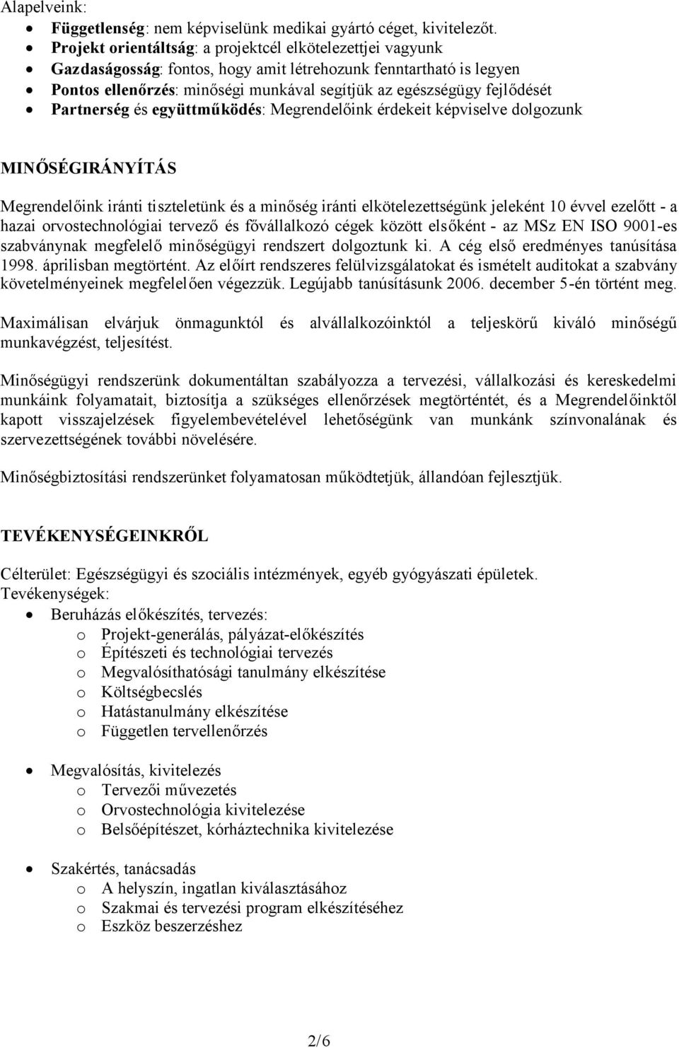Partnerség és együttműködés: Megrendelőink érdekeit képviselve dolgozunk MINŐSÉGIRÁNYÍTÁS Megrendelőink iránti tiszteletünk és a minőség iránti elkötelezettségünk jeleként 10 évvel ezelőtt - a hazai