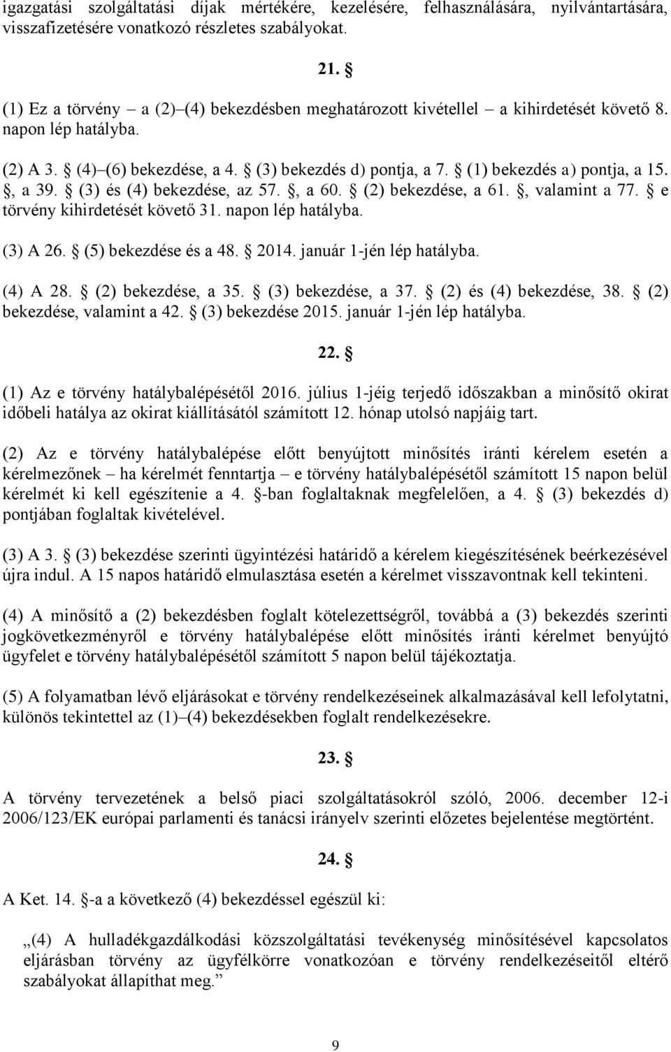 , a 39. (3) és (4) bekezdése, az 57., a 60. (2) bekezdése, a 61., valamint a 77. e törvény kihirdetését követő 31. napon lép hatályba. (3) A 26. (5) bekezdése és a 48. 2014. január 1-jén lép hatályba.