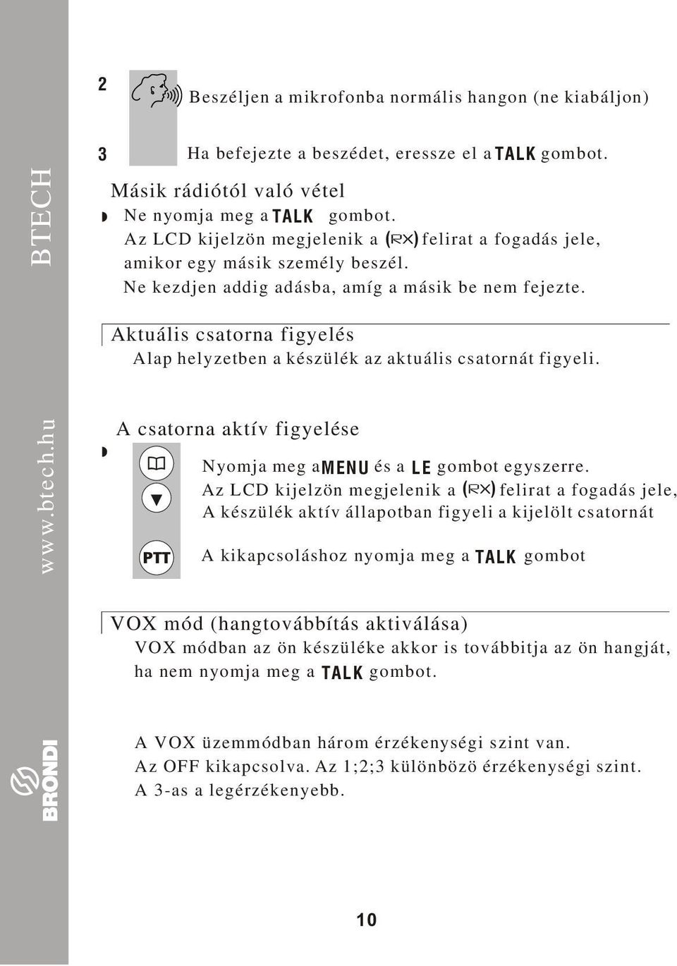 Aktuális csatorna figyelés Alap helyzetben a készülék az aktuális csatornát figyeli. A csatorna aktív figyelése Nyomja meg a MENU és a LE gombot egyszerre.