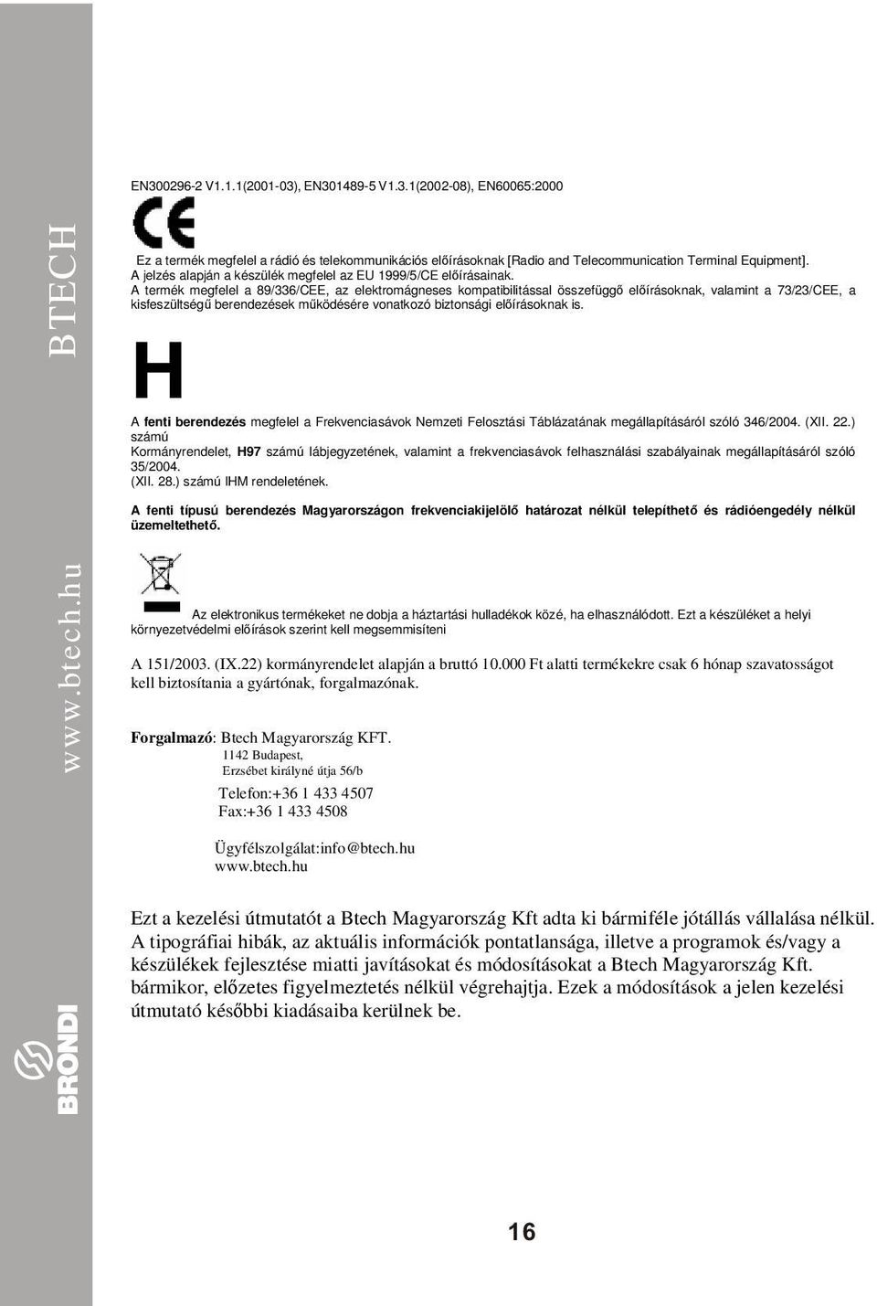 A termék megfelel a 89/6/CEE, az elektromágneses kompatibilitással összefüggı elıírásoknak, valamint a 7//CEE, a kisfeszültségő berendezések mőködésére vonatkozó biztonsági elıírásoknak is.