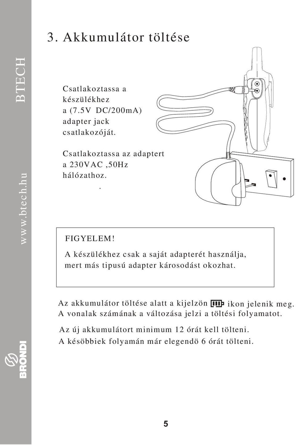 A készülékhez csak a saját adapterét használja, mert más tipusú adapter károsodást okozhat.