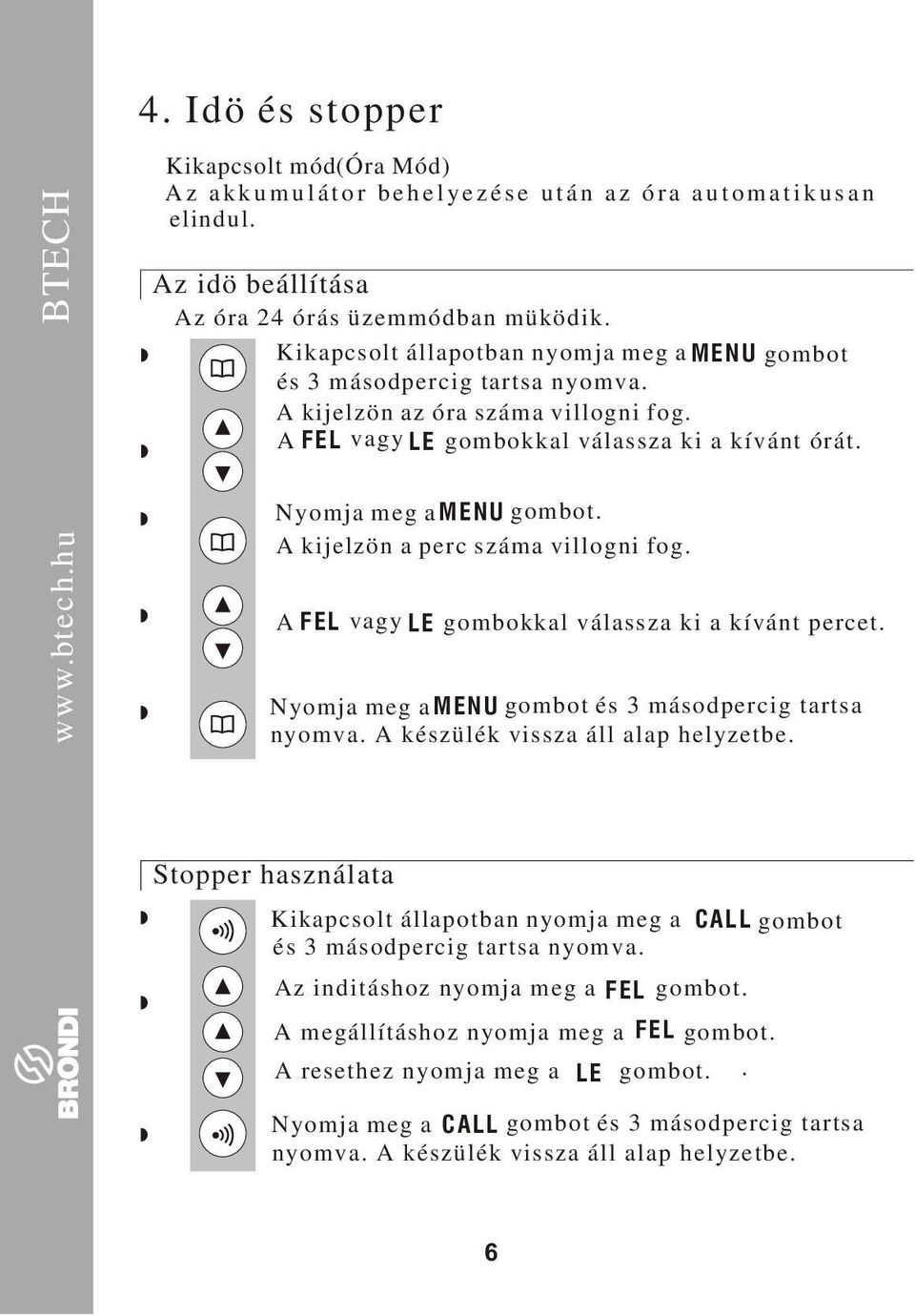 A kijelzön a perc száma villogni fog. A FEL vagy LE gombokkal válassza ki a kívánt percet. Nyomja meg amenu gombot és másodpercig tartsa nyomva. A készülék vissza áll alap helyzetbe.