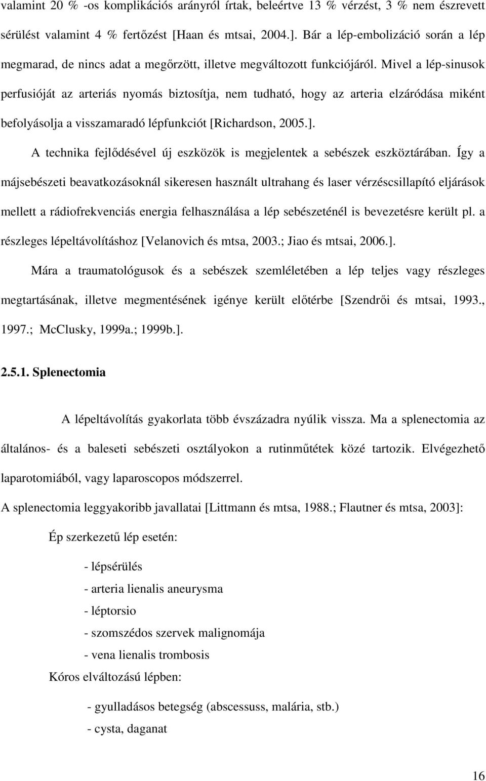 Mivel a lép-sinusok perfusióját az arteriás nyomás biztosítja, nem tudható, hogy az arteria elzáródása miként befolyásolja a visszamaradó lépfunkciót [Richardson, 2005.].