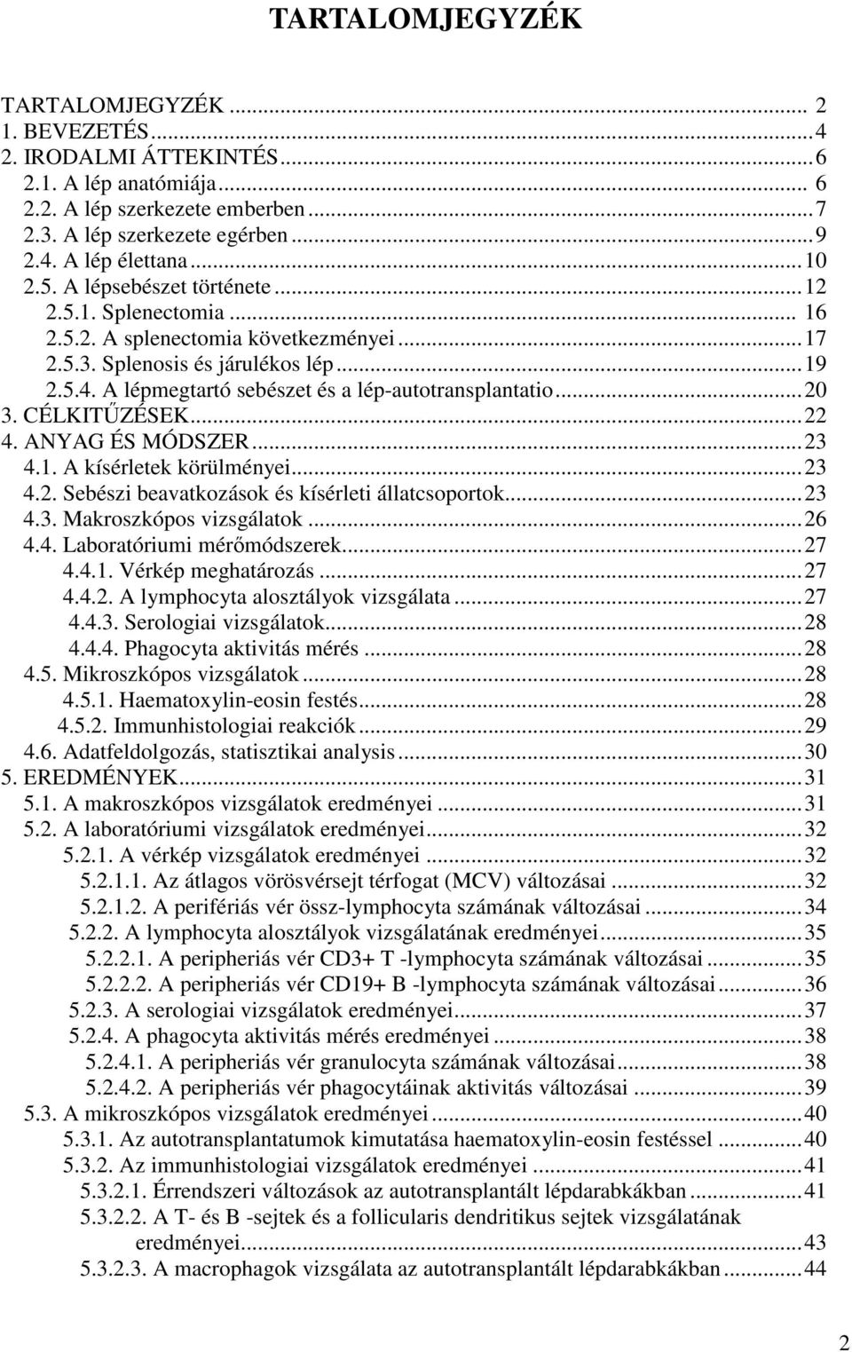 A lépmegtartó sebészet és a lép-autotransplantatio...20 3. CÉLKITŐZÉSEK...22 4. ANYAG ÉS MÓDSZER...23 4.1. A kísérletek körülményei...23 4.2. Sebészi beavatkozások és kísérleti állatcsoportok...23 4.3. Makroszkópos vizsgálatok.